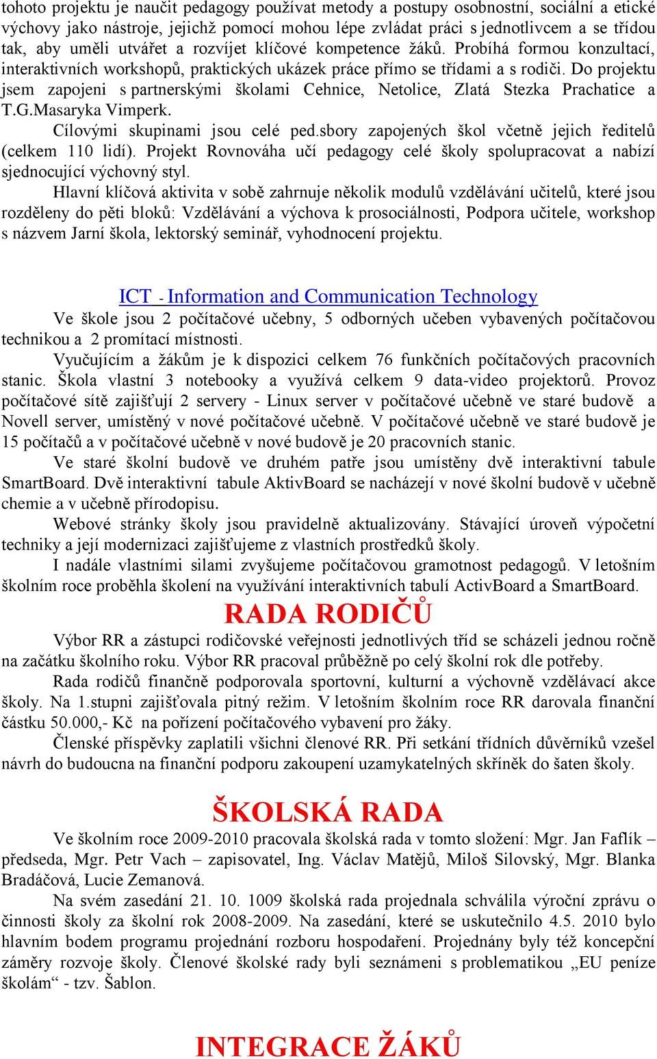 Do projektu jsem zapojeni s partnerskými školami Cehnice, Netolice, Zlatá Stezka Prachatice a T.G.Masaryka Vimperk. Cílovými skupinami jsou celé ped.