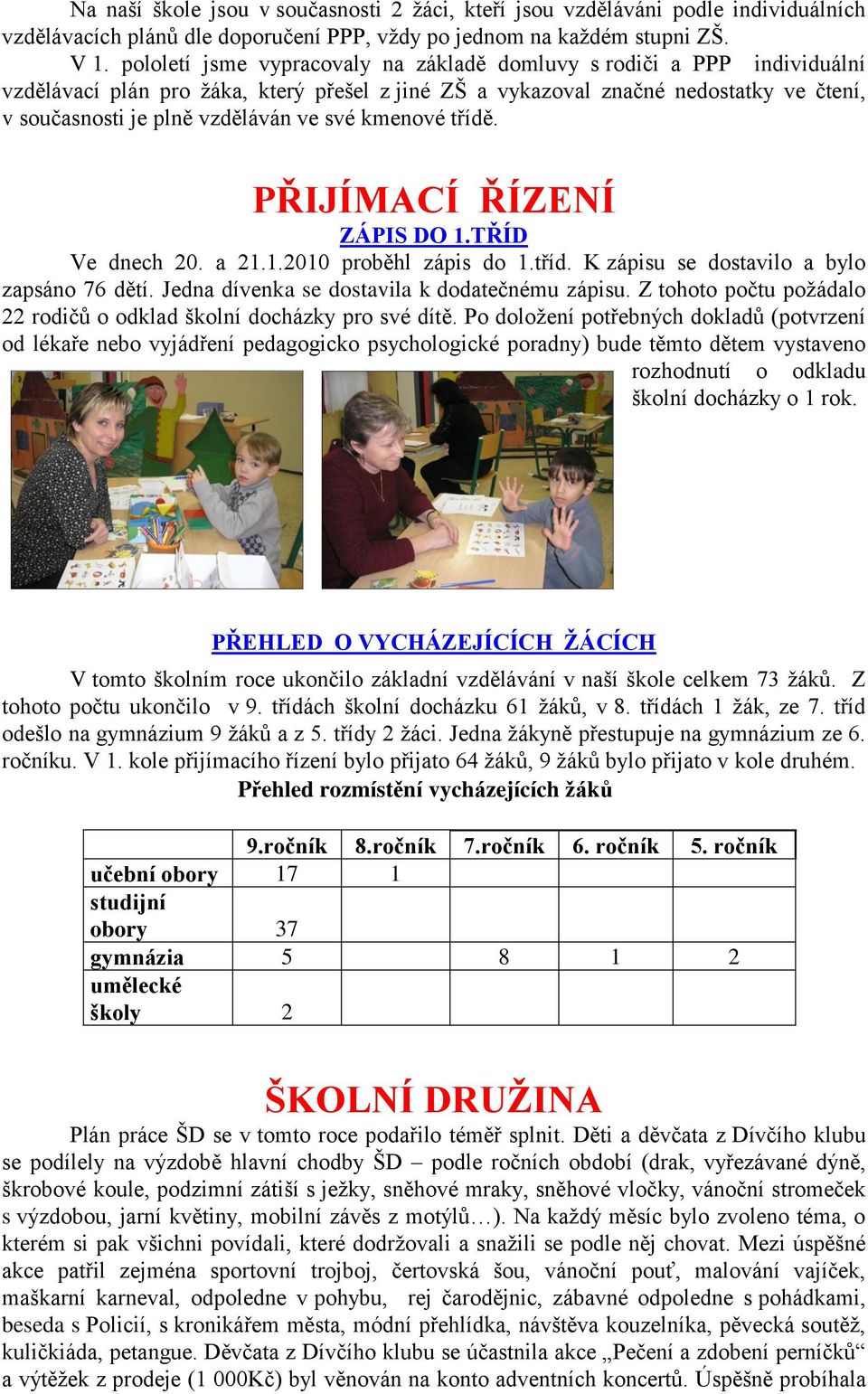 své kmenové třídě. PŘIJÍMACÍ ŘÍZENÍ ZÁPIS DO 1.TŘÍD Ve dnech 20. a 21.1.2010 proběhl zápis do 1.tříd. K zápisu se dostavilo a bylo zapsáno 76 dětí. Jedna dívenka se dostavila k dodatečnému zápisu.