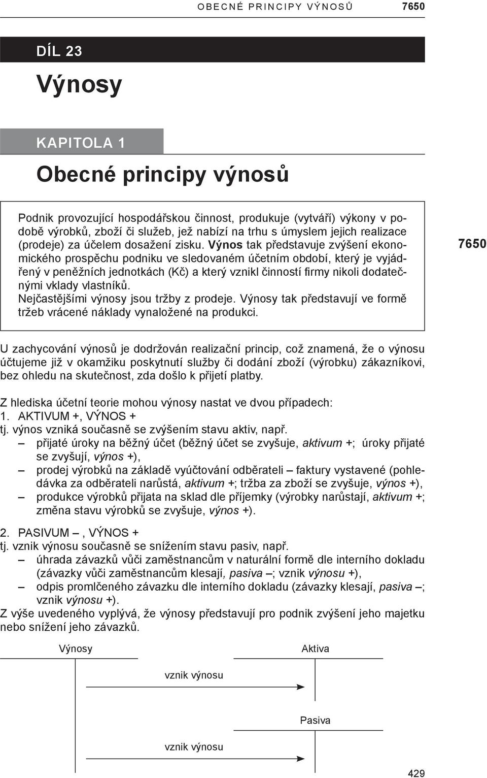 Výnos tak představuje zvýšení ekonomického prospěchu podniku ve sledovaném účetním období, který je vyjádřený v peněžních jednotkách (Kč) a který vznikl činností fi rmy nikoli dodatečnými vklady