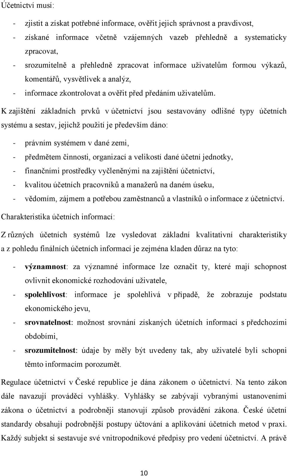 K zajištění základních prvků v účetnictví jsou sestavovány odlišné typy účetních systému a sestav, jejichž použití je především dáno: - právním systémem v dané zemi, - předmětem činnosti, organizací