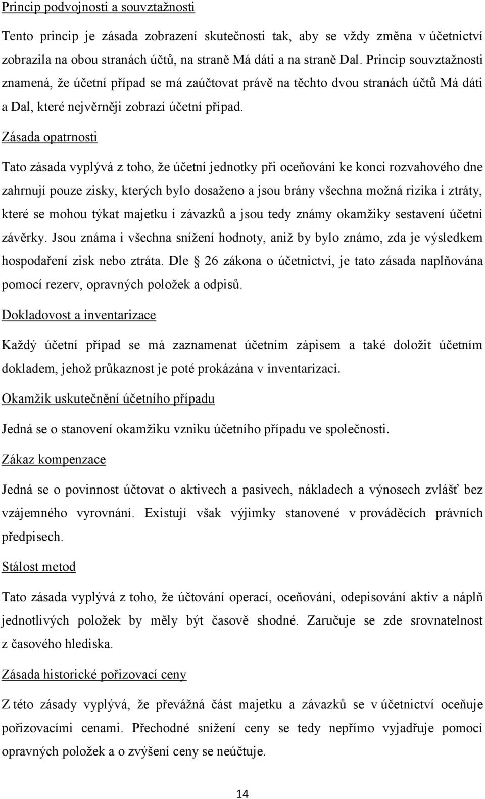 Zásada opatrnosti Tato zásada vyplývá z toho, že účetní jednotky při oceňování ke konci rozvahového dne zahrnují pouze zisky, kterých bylo dosaženo a jsou brány všechna možná rizika i ztráty, které