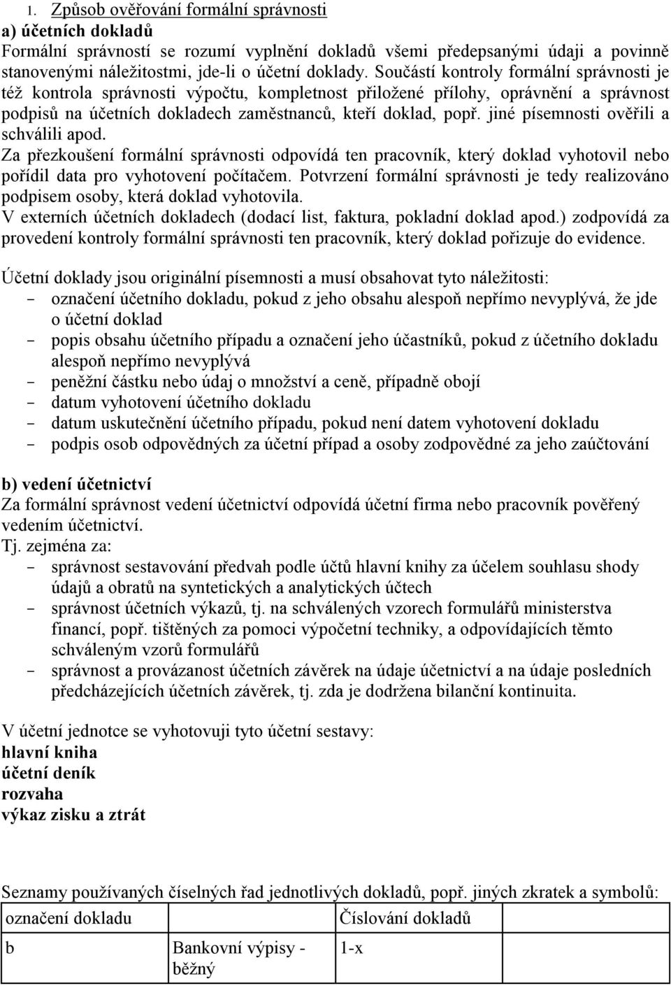 jiné písemnosti ověřili a schválili apod. Za přezkoušení formální správnosti odpovídá ten pracovník, který doklad vyhotovil nebo pořídil data pro vyhotovení počítačem.