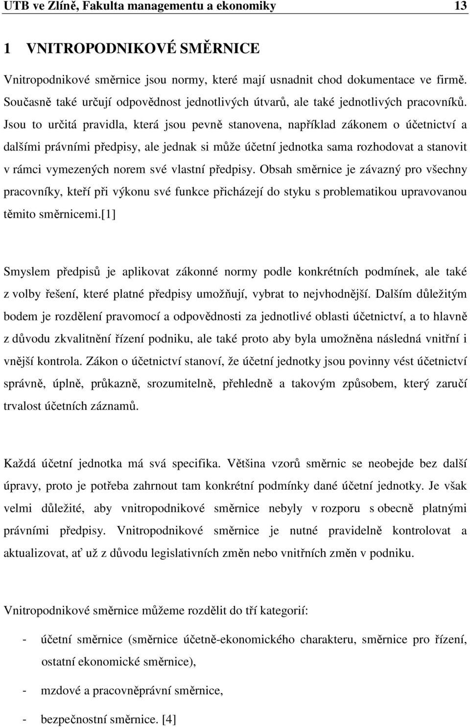 Jsou to určitá pravidla, která jsou pevně stanovena, například zákonem o účetnictví a dalšími právními předpisy, ale jednak si může účetní jednotka sama rozhodovat a stanovit v rámci vymezených norem