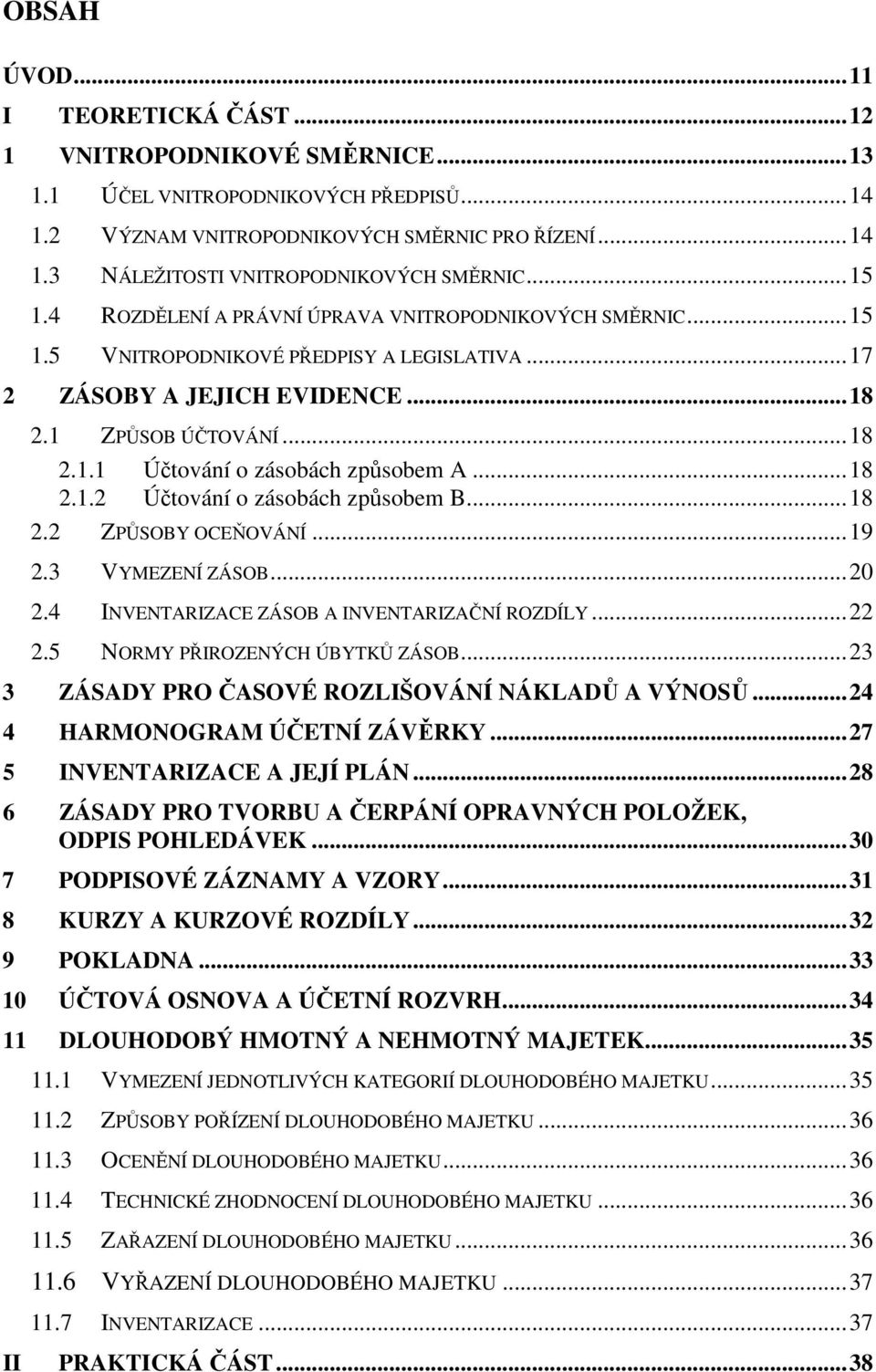 ..18 2.1.2 Účtování o zásobách způsobem B...18 2.2 ZPŮSOBY OCEŇOVÁNÍ...19 2.3 VYMEZENÍ ZÁSOB...20 2.4 INVENTARIZACE ZÁSOB A INVENTARIZAČNÍ ROZDÍLY...22 2.5 NORMY PŘIROZENÝCH ÚBYTKŮ ZÁSOB.