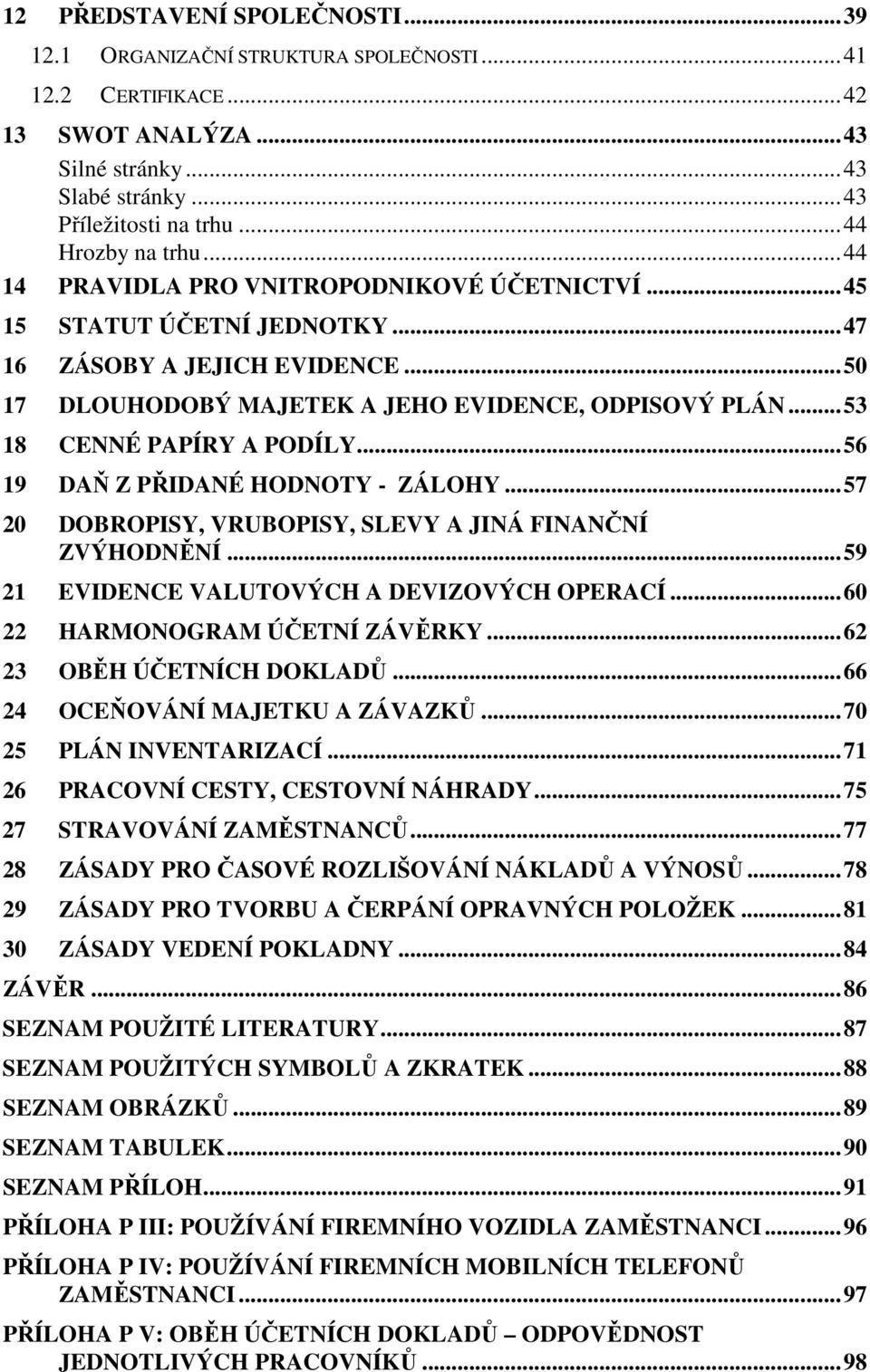 ..56 19 DAŇ Z PŘIDANÉ HODNOTY - ZÁLOHY...57 20 DOBROPISY, VRUBOPISY, SLEVY A JINÁ FINANČNÍ ZVÝHODNĚNÍ...59 21 EVIDENCE VALUTOVÝCH A DEVIZOVÝCH OPERACÍ...60 22 HARMONOGRAM ÚČETNÍ ZÁVĚRKY.