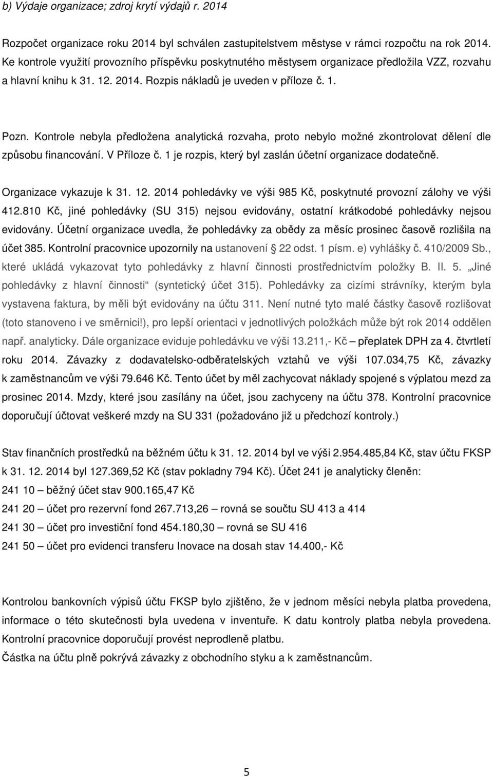 Kontrole nebyla předložena analytická rozvaha, proto nebylo možné zkontrolovat dělení dle způsobu financování. V Příloze č. 1 je rozpis, který byl zaslán účetní organizace dodatečně.