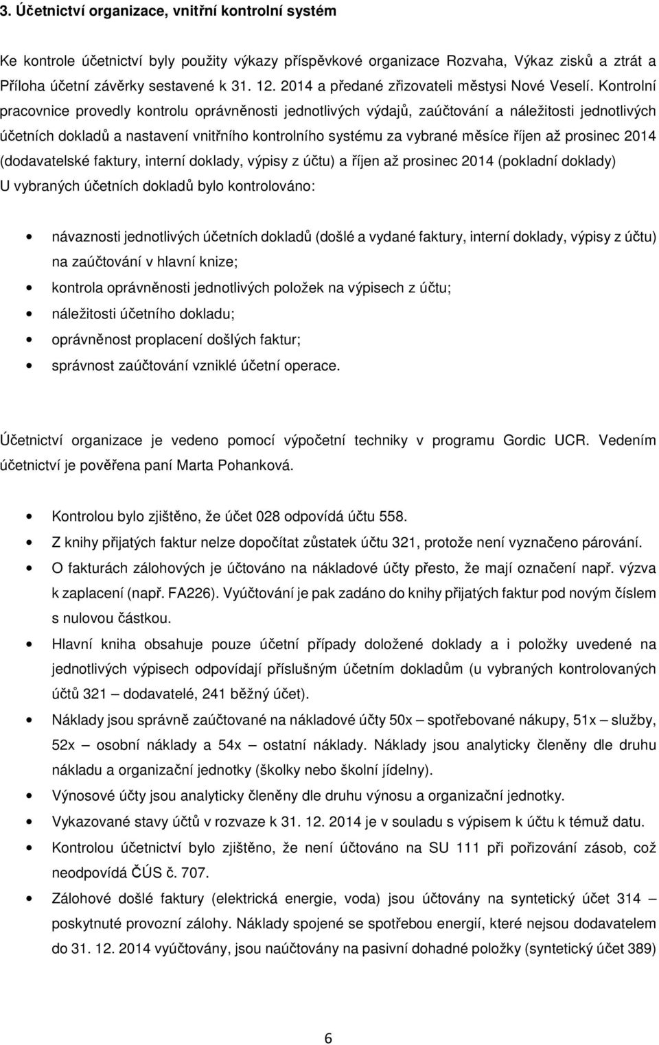 Kontrolní pracovnice provedly kontrolu oprávněnosti jednotlivých výdajů, zaúčtování a náležitosti jednotlivých účetních dokladů a nastavení vnitřního kontrolního systému za vybrané měsíce říjen až