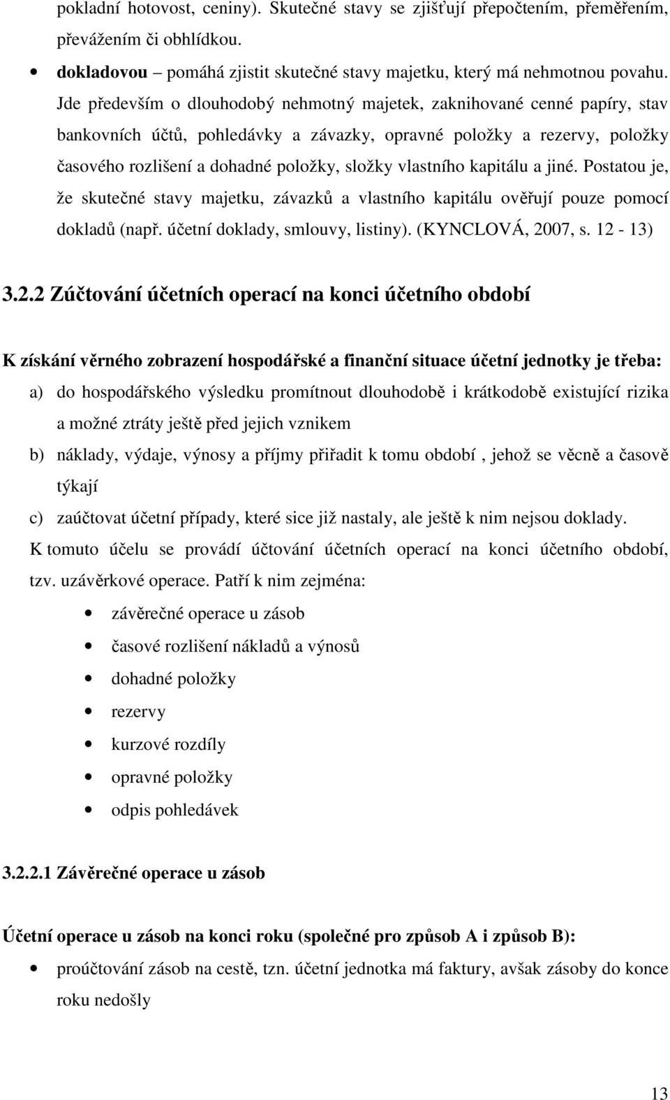 vlastního kapitálu a jiné. Postatou je, že skutečné stavy majetku, závazků a vlastního kapitálu ověřují pouze pomocí dokladů (např. účetní doklady, smlouvy, listiny). (KYNCLOVÁ, 20