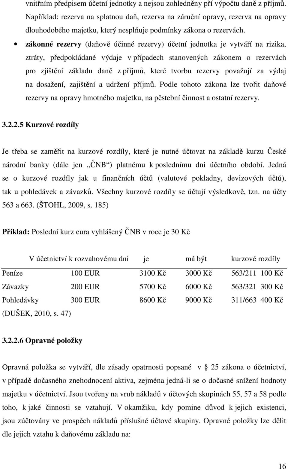 zákonné rezervy (daňově účinné rezervy) účetní jednotka je vytváří na rizika, ztráty, předpokládané výdaje v případech stanovených zákonem o rezervách pro zjištění základu daně z příjmů, které tvorbu