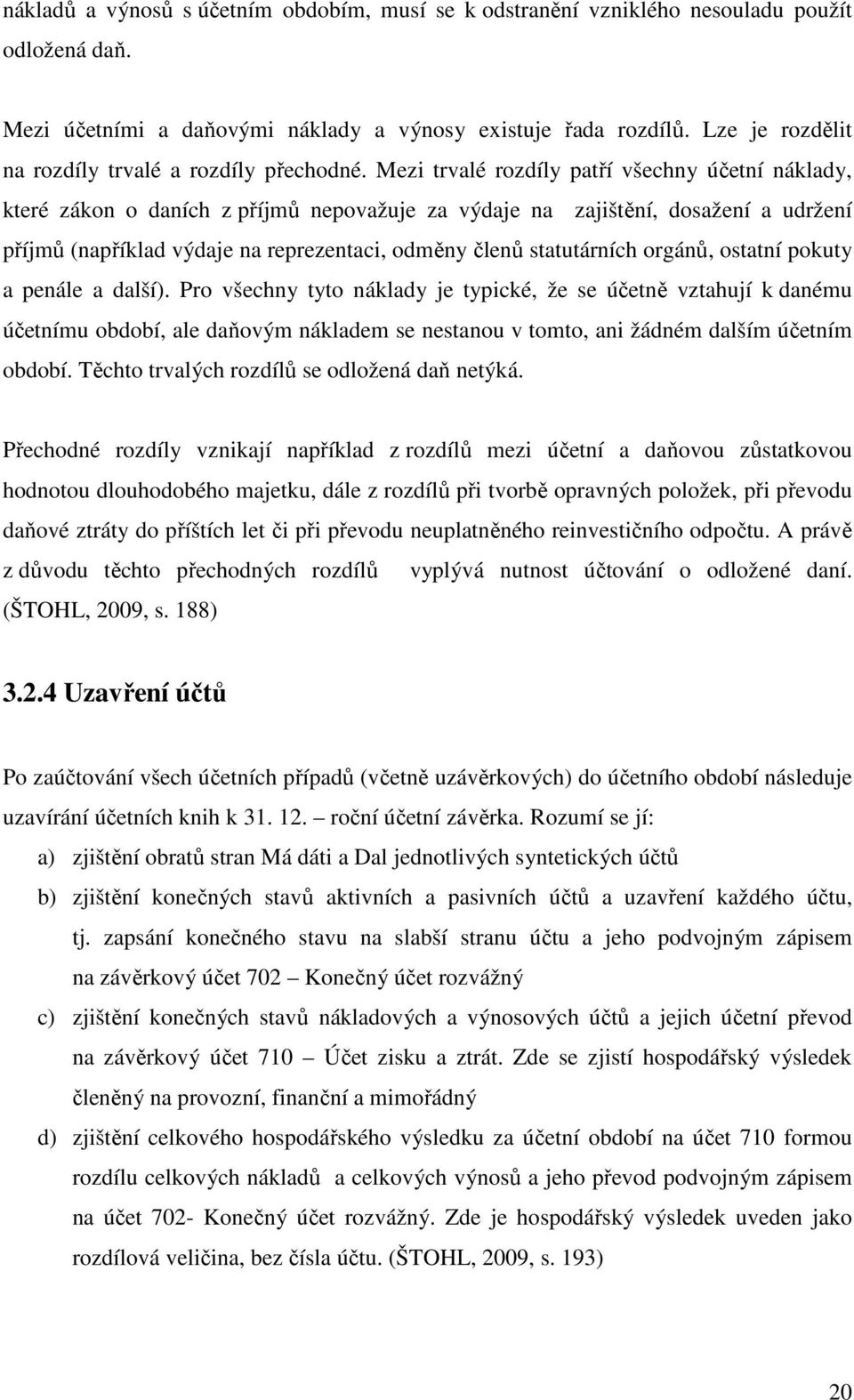 Mezi trvalé rozdíly patří všechny účetní náklady, které zákon o daních z příjmů nepovažuje za výdaje na zajištění, dosažení a udržení příjmů (například výdaje na reprezentaci, odměny členů