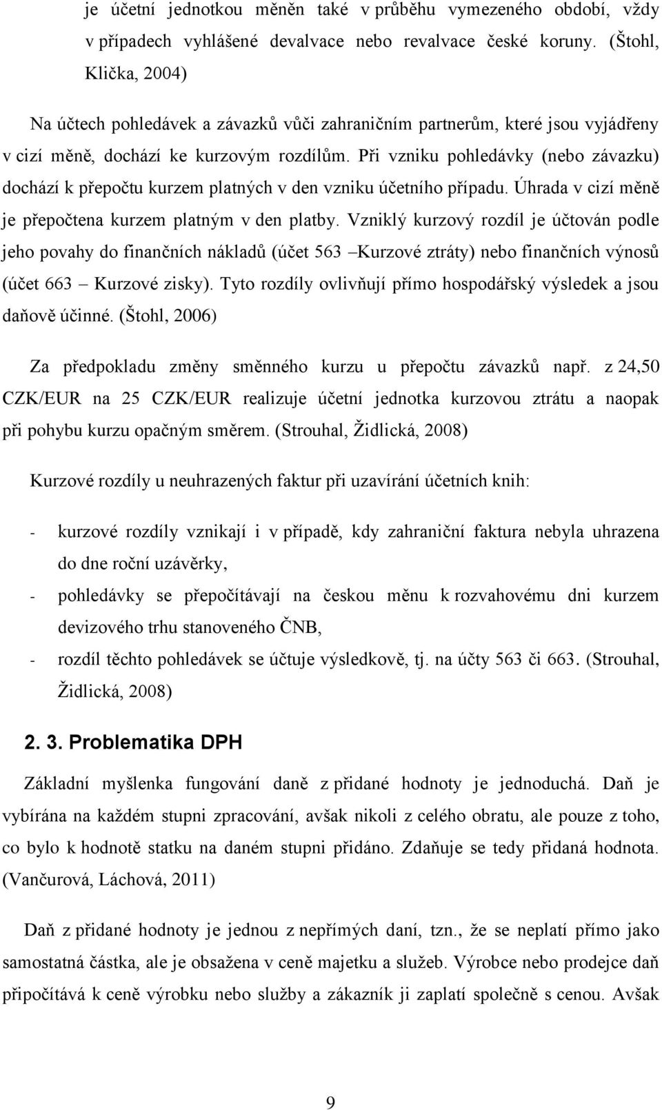 Při vzniku pohledávky (nebo závazku) dochází k přepočtu kurzem platných v den vzniku účetního případu. Úhrada v cizí měně je přepočtena kurzem platným v den platby.