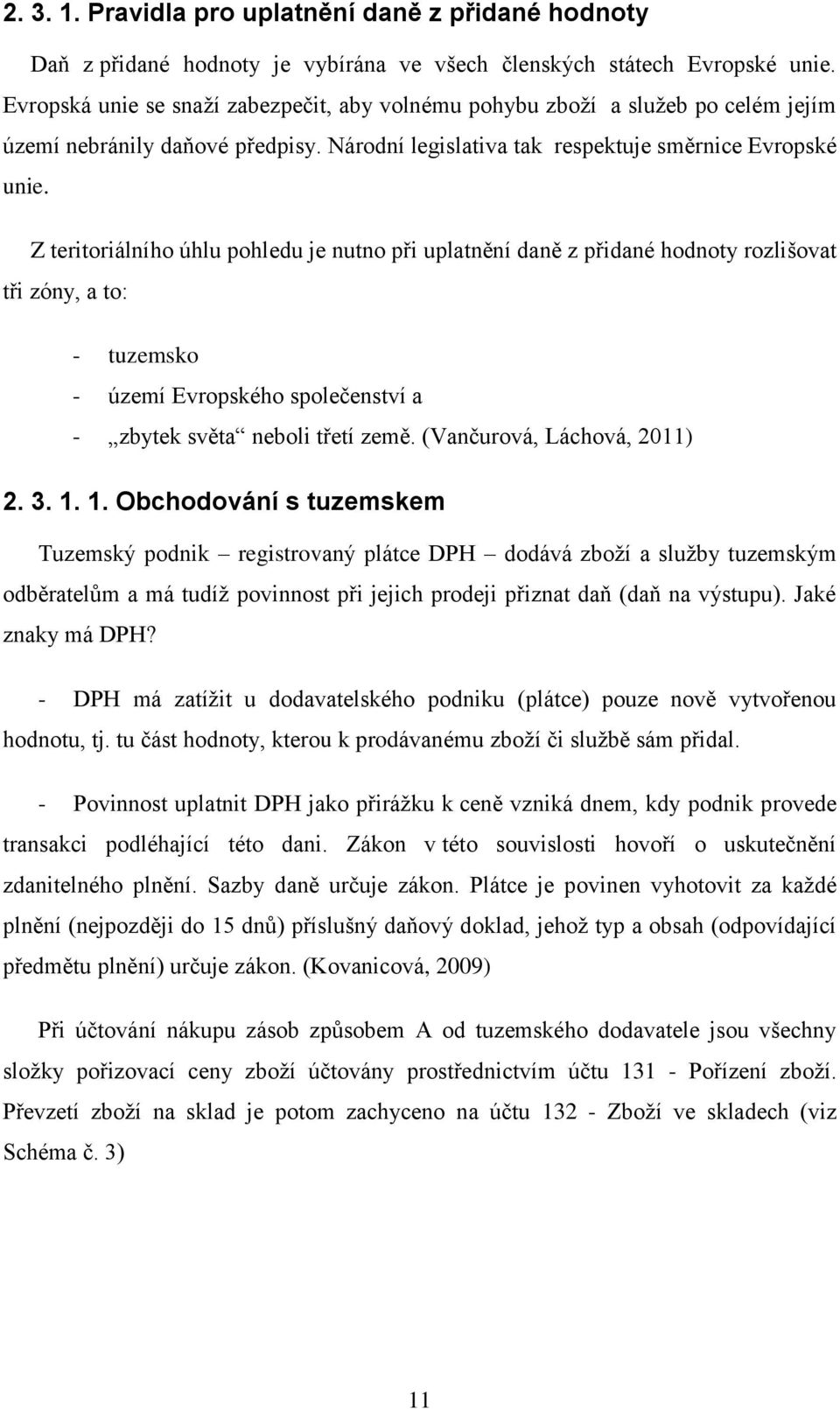 Z teritoriálního úhlu pohledu je nutno při uplatnění daně z přidané hodnoty rozlišovat tři zóny, a to: - tuzemsko - území Evropského společenství a - zbytek světa neboli třetí země.