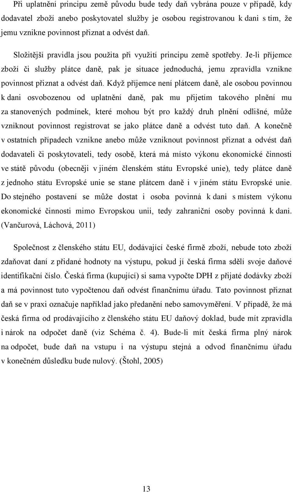 Je-li příjemce zboží či služby plátce daně, pak je situace jednoduchá, jemu zpravidla vznikne povinnost přiznat a odvést daň.