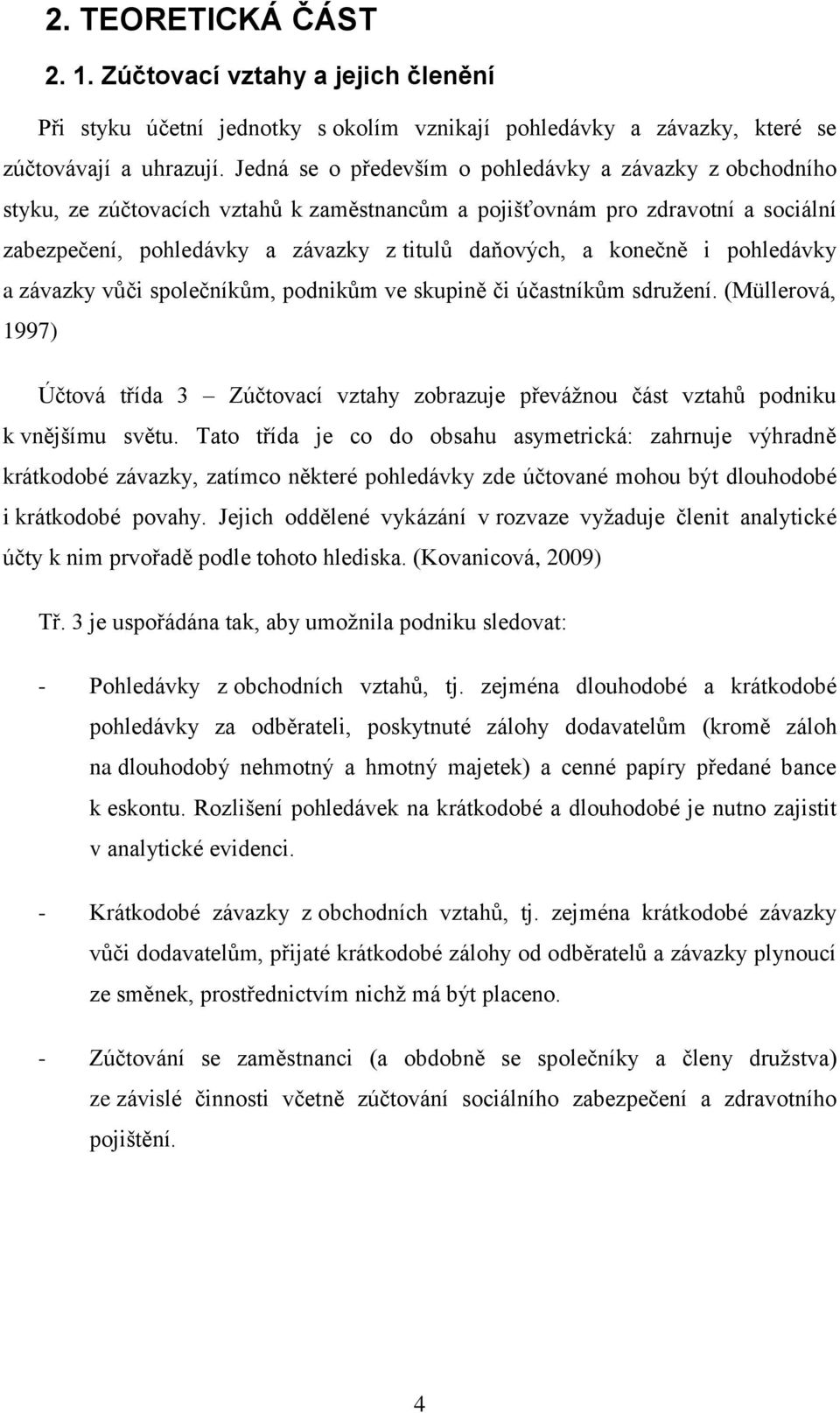 konečně i pohledávky a závazky vůči společníkům, podnikům ve skupině či účastníkům sdružení. (Müllerová, 1997) Účtová třída 3 Zúčtovací vztahy zobrazuje převážnou část vztahů podniku k vnějšímu světu.