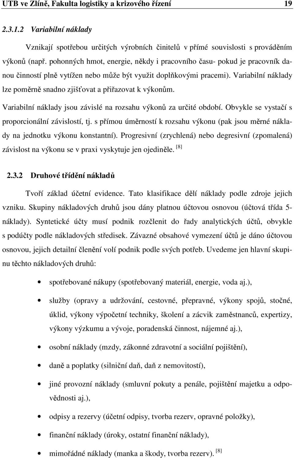 Variabilní náklady lze poměrně snadno zjišťovat a přiřazovat k výkonům. Variabilní náklady jsou závislé na rozsahu výkonů za určité období. Obvykle se vystačí s proporcionální závislostí, tj.