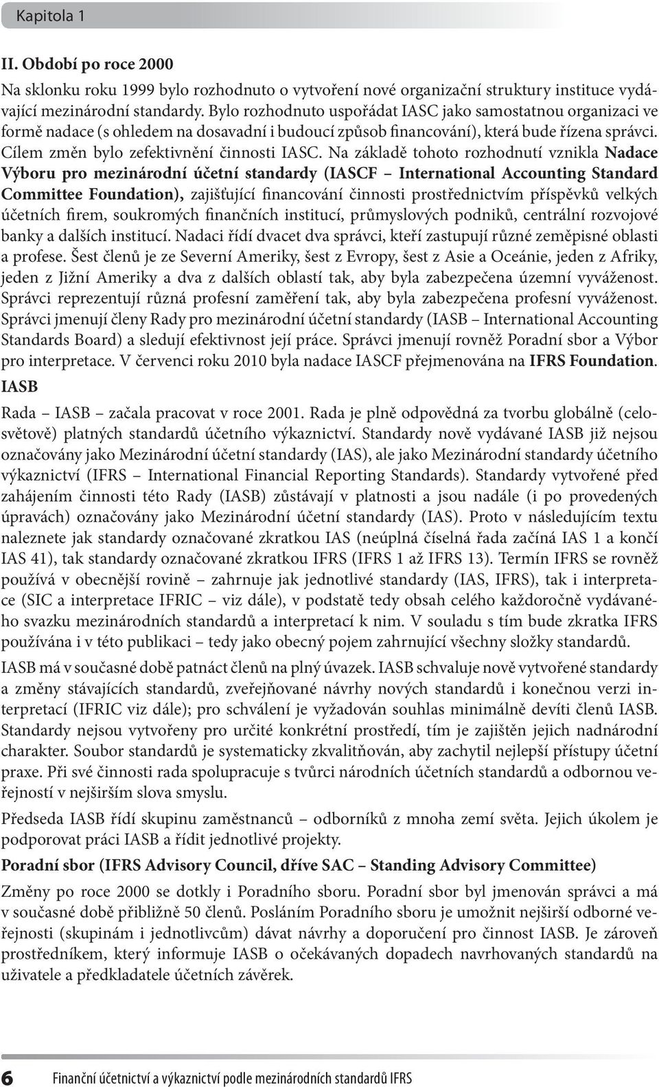 Na základě tohoto rozhodnutí vznikla Nadace Výboru pro mezinárodní účetní standardy (IASCF International Accounting Standard Committee Foundation), zajišťující financování činnosti prostřednictvím