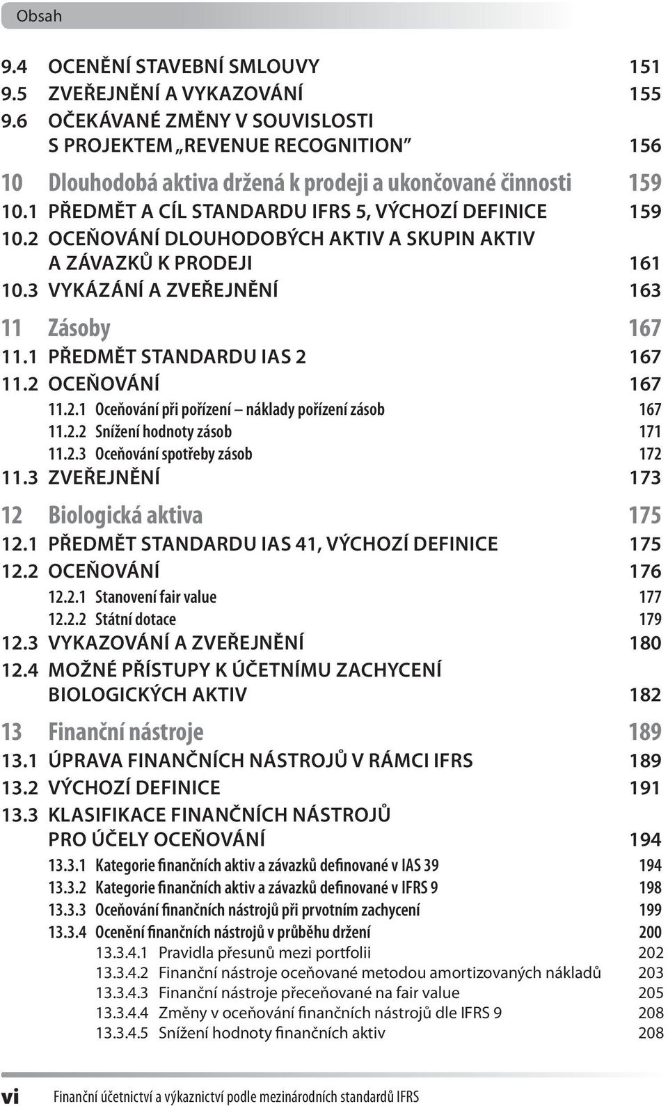 2 Oceňování dlouhodobých aktiv a skupin aktiv a závazků k prodeji 161 10.3 Vykázání a zveřejnění 163 11 Zásoby 167 11.1 Předmět standardu IAS 2 167 11.2 Oceňování 167 11.2.1 Oceňování při pořízení náklady pořízení zásob 167 11.