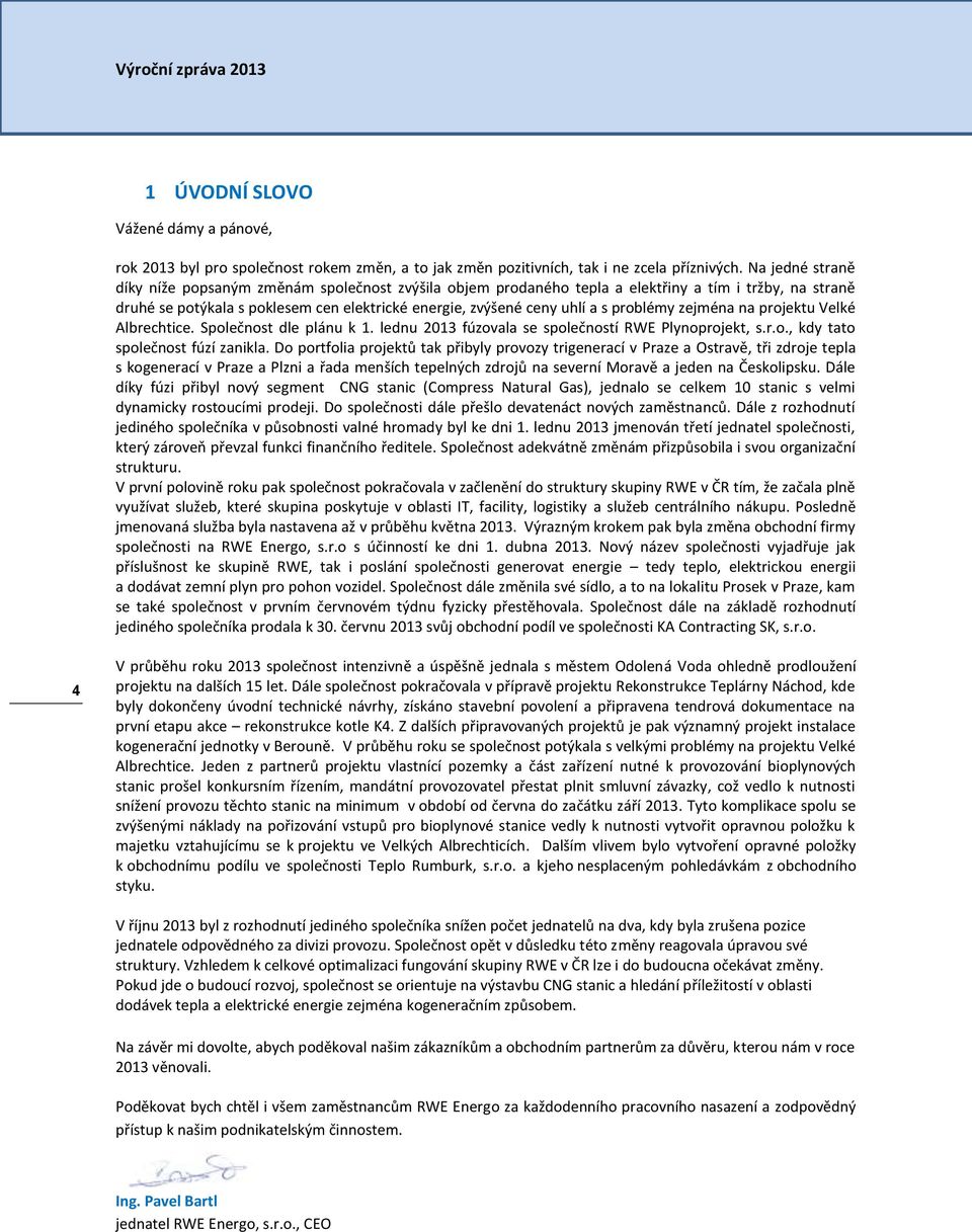 problémy zejména na projektu Velké Albrechtice. Společnost dle plánu k 1. lednu 2013 fúzovala se společností RWE Plynoprojekt, s.r.o., kdy tato společnost fúzí zanikla.