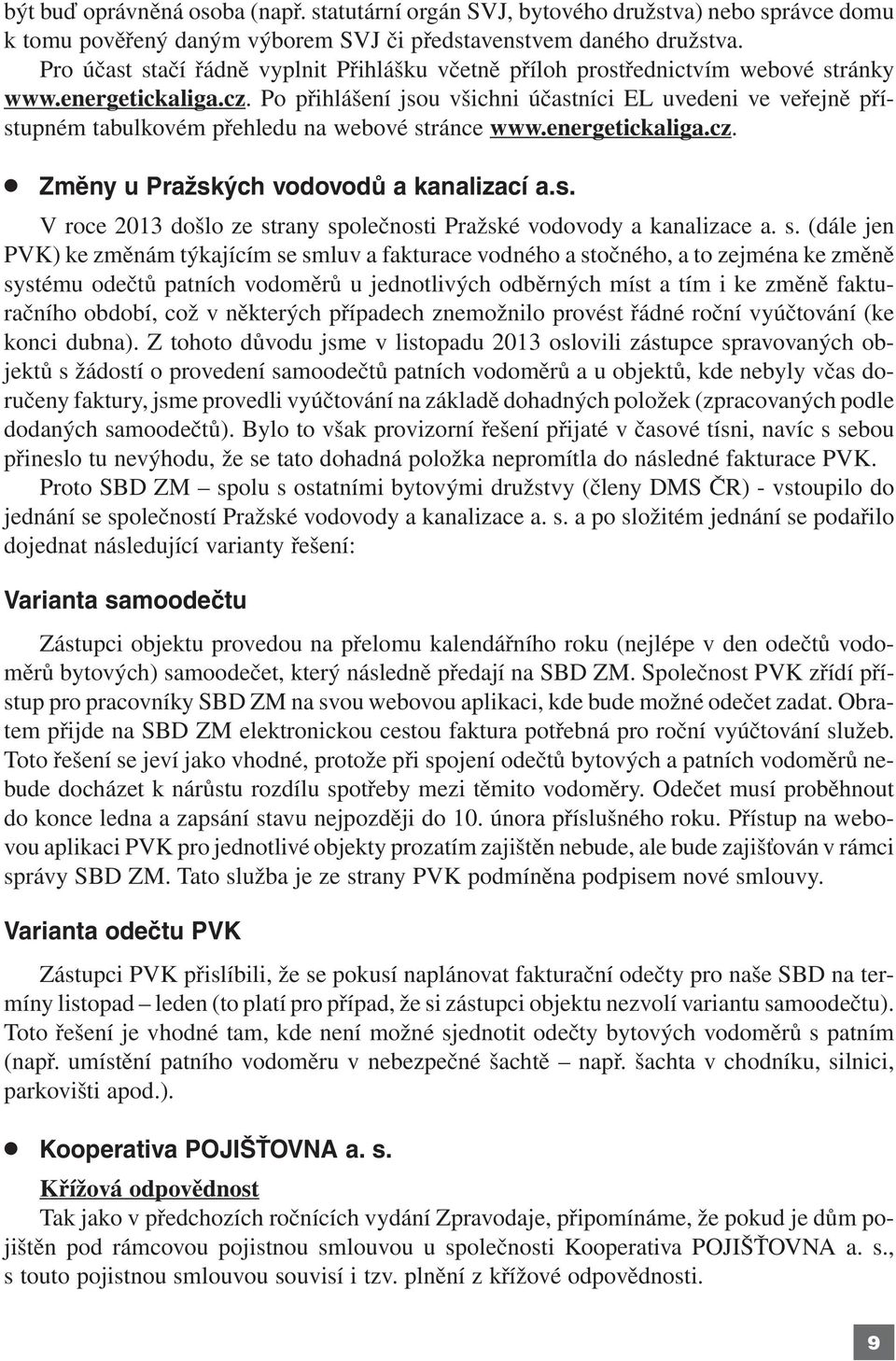 Po přihlášení jsou všichni účastníci EL uvedeni ve veřejně přístupném tabulkovém přehledu na webové stránce www.energetickaliga.cz. Změny u Pražských vodovodů a kanalizací a.s. V roce 2013 došlo ze strany společnosti Pražské vodovody a kanalizace a.