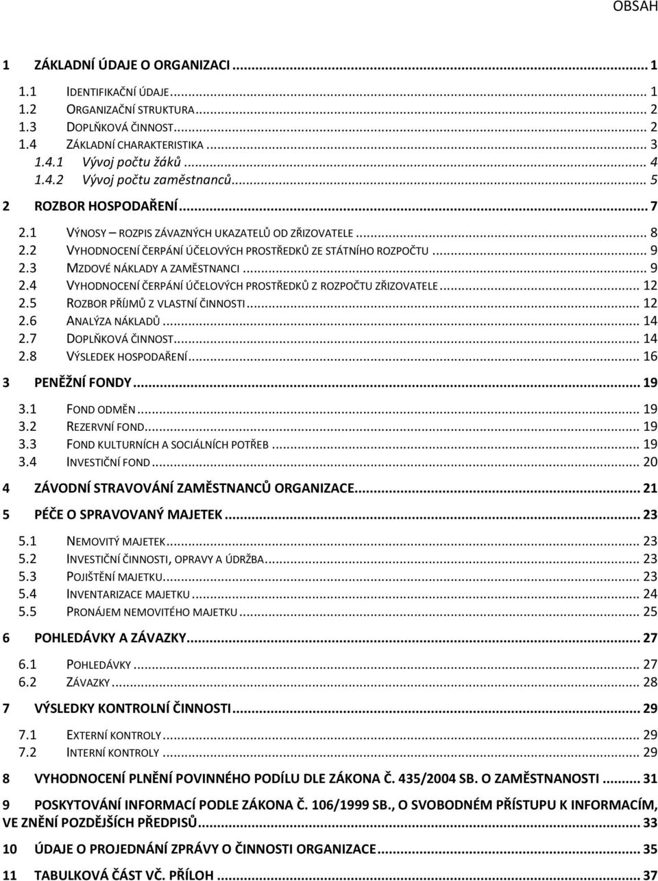 3 MZDOVÉ NÁKLADY A ZAMĚSTNANCI... 9 2.4 VYHODNOCENÍ ČERPÁNÍ ÚČELOVÝCH PROSTŘEDKŮ Z ROZPOČTU ZŘIZOVATELE... 12 2.5 ROZBOR PŘÍJMŮ Z VLASTNÍ ČINNOSTI... 12 2.6 ANALÝZA NÁKLADŮ... 14 2.