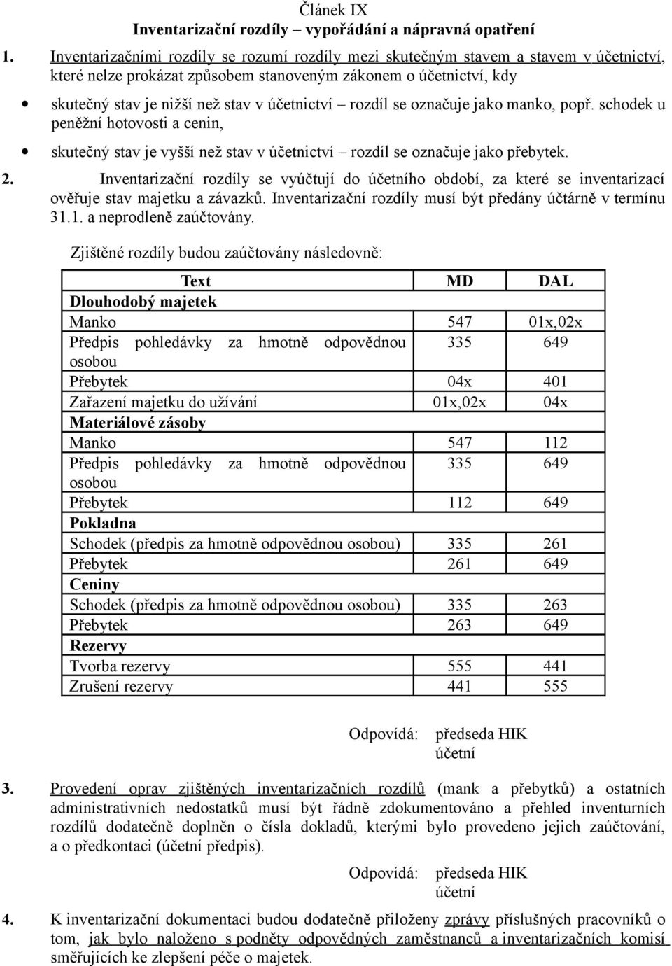 rozdíl se označuje jako manko, popř. schodek u peněžní hotovosti a cenin, skutečný stav je vyšší než stav v účetnictví rozdíl se označuje jako přebytek. 2.