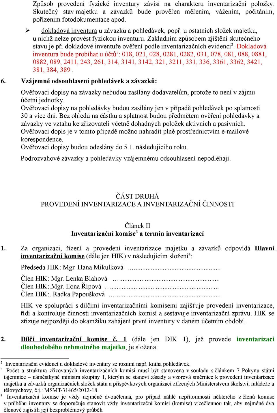 Základním způsobem zjištění skutečného stavu je při dokladové inventuře ověření podle inventarizačních evidencí 2.