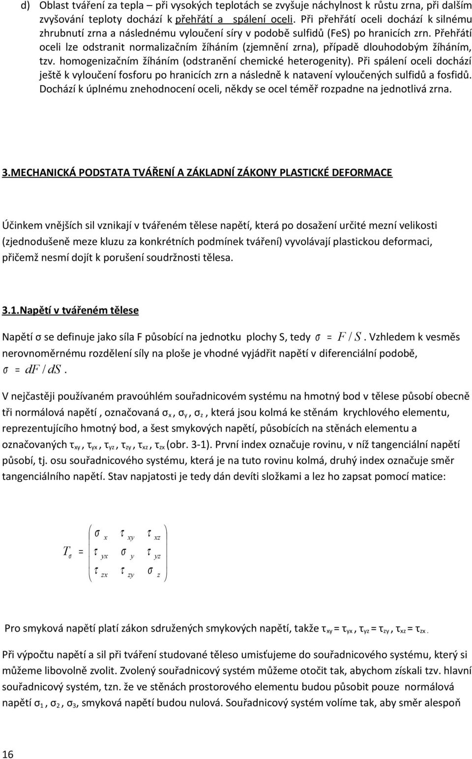 Přehřátí oceli lze odstranit normalizačním žíháním (zjemnění zrna), případě dlouhodobým žíháním, tzv. homogenizačním žíháním (odstranění chemické heterogenity).