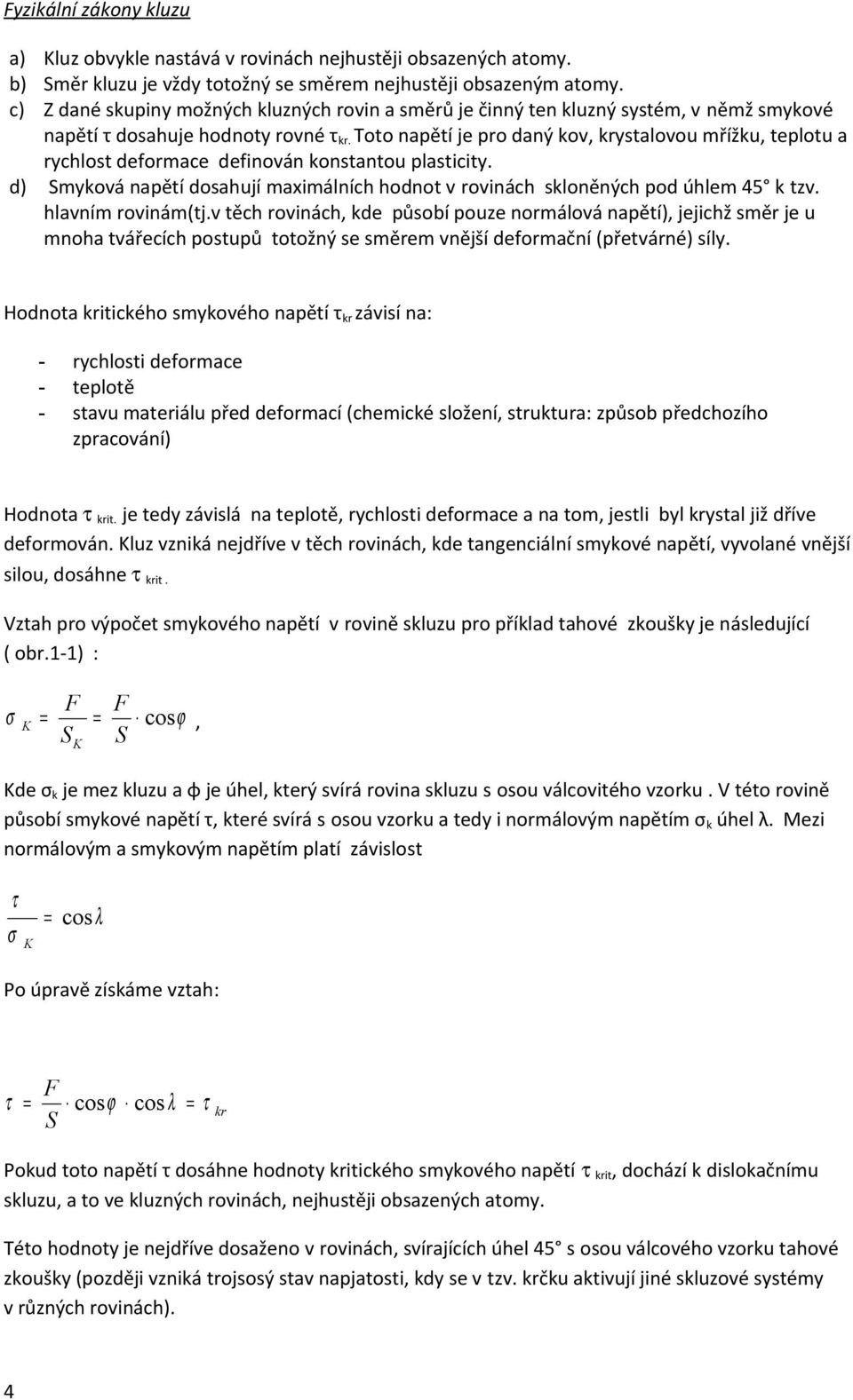 Toto napětí je pro daný kov, krystalovou mřížku, teplotu a rychlost deformace definován konstantou plasticity. d) Smyková napětí dosahují maximálních hodnot v rovinách skloněných pod úhlem 45 k tzv.