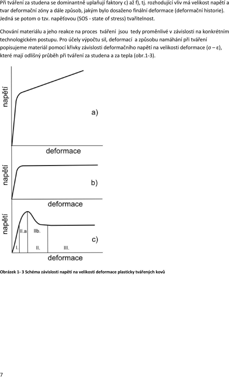 napěťovou (SOS - state of stress) tvařitelnost. Chování materiálu a jeho reakce na proces tváření jsou tedy proměnlivé v závislosti na konkrétním technologickém postupu.