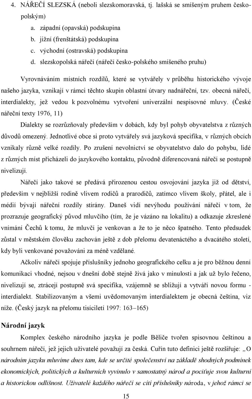 útvary nadnářeční, tzv. obecná nářečí, interdialekty, jeţ vedou k pozvolnému vytvoření univerzální nespisovné mluvy.