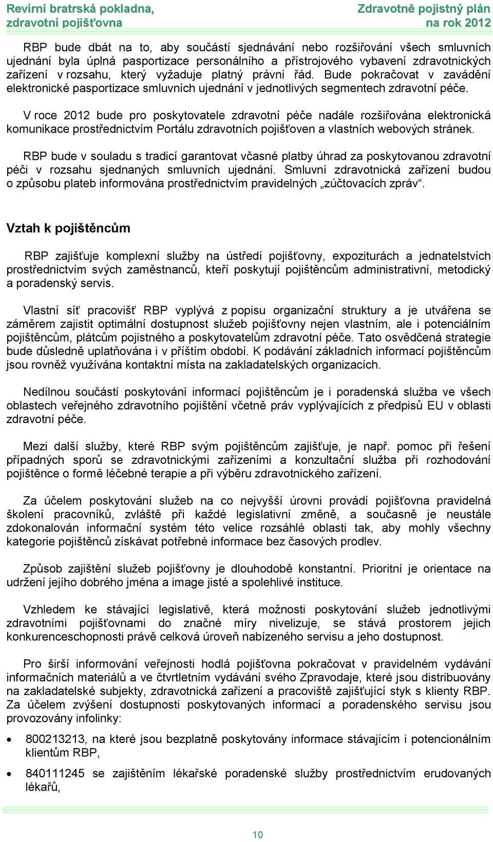 V rce 2012 bude pr pskytvatele zdravtní péče nadále rzšiřvána elektrnická kmunikace prstřednictvím Prtálu zdravtních pjišťven a vlastních webvých stránek.