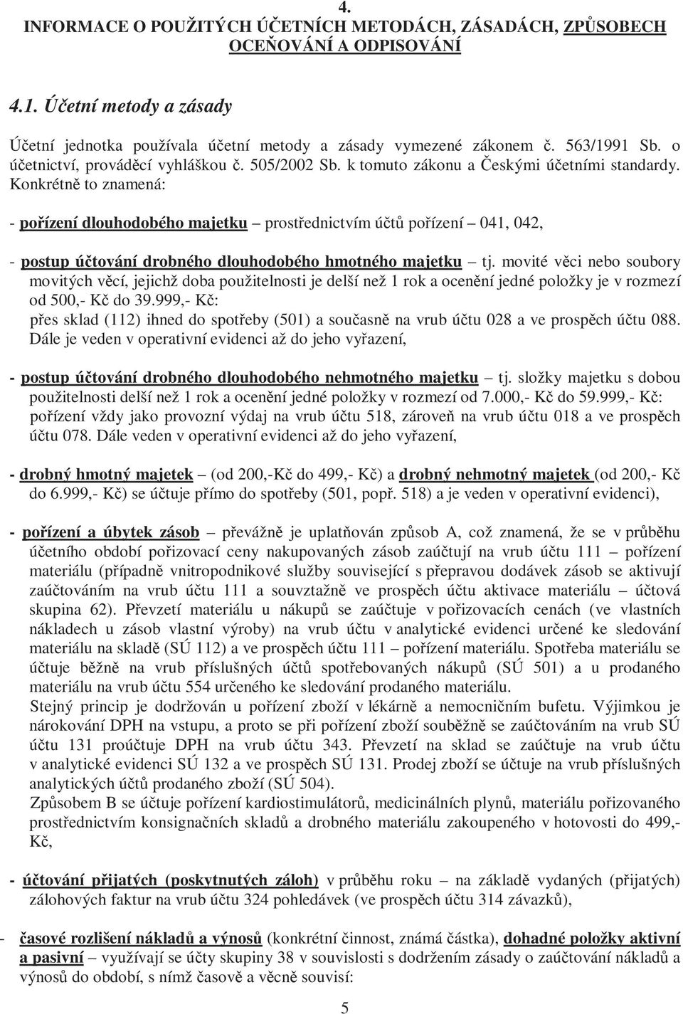 Konkrétně to znamená: - pořízení dlouhodobého majetku prostřednictvím účtů pořízení 041, 042, - postup účtování drobného dlouhodobého hmotného majetku tj.