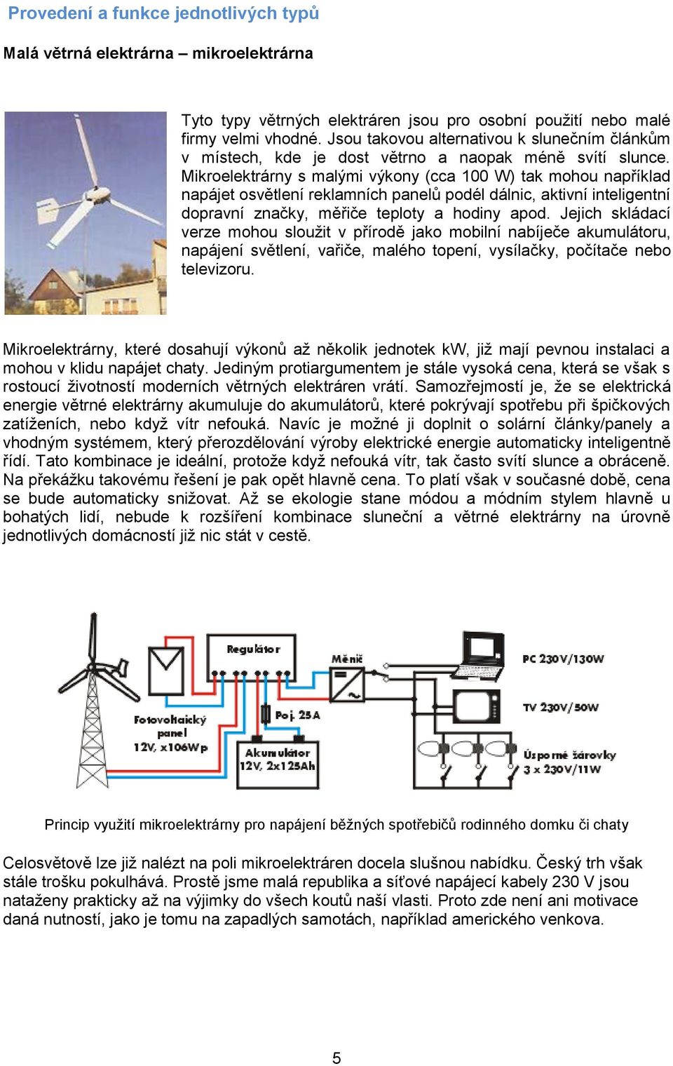 Mikroelektrárny s malými výkony (cca 100 W) tak mohou například napájet osvětlení reklamních panelů podél dálnic, aktivní inteligentní dopravní značky, měřiče teploty a hodiny apod.