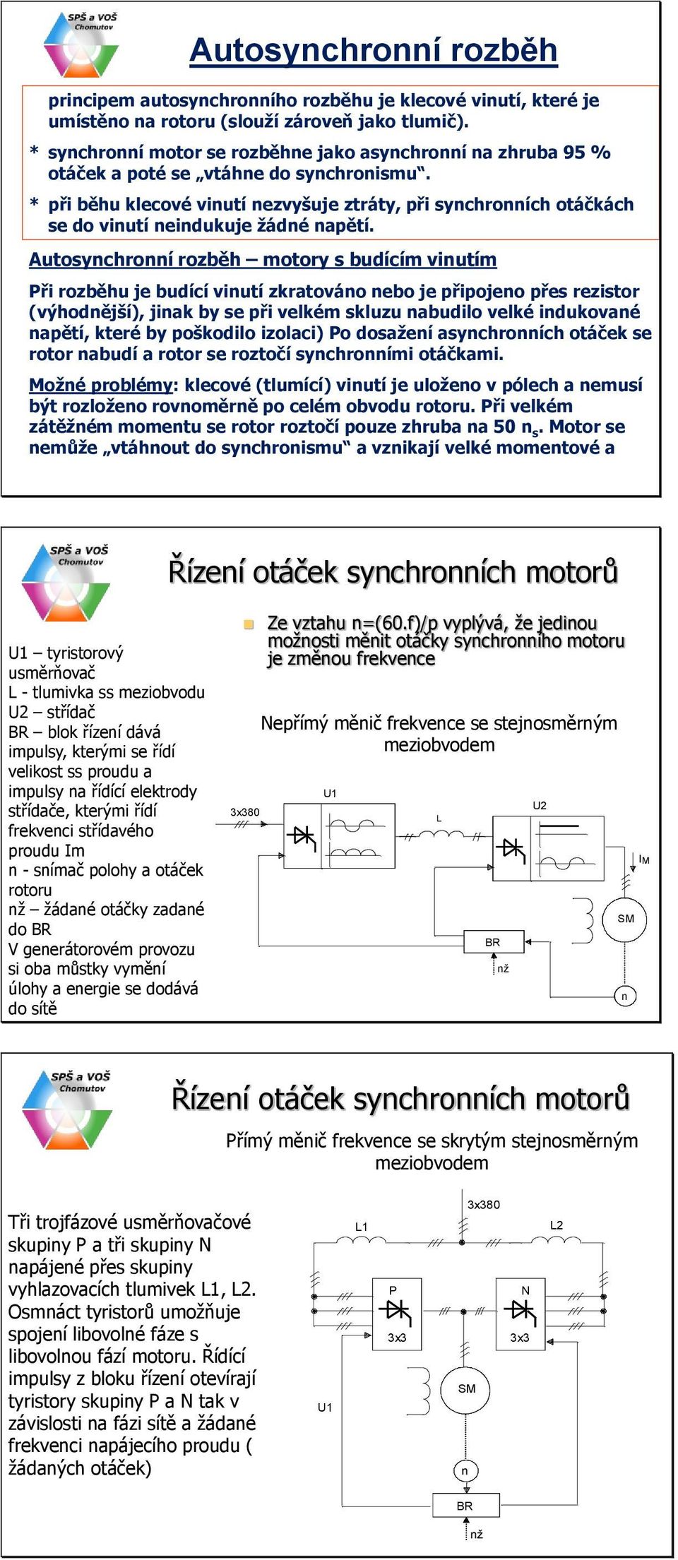 * při běhu klecové vinutí nezvyšuje ztráty, při synchronních otáčkách se do vinutí neindukuje žádné napětí.