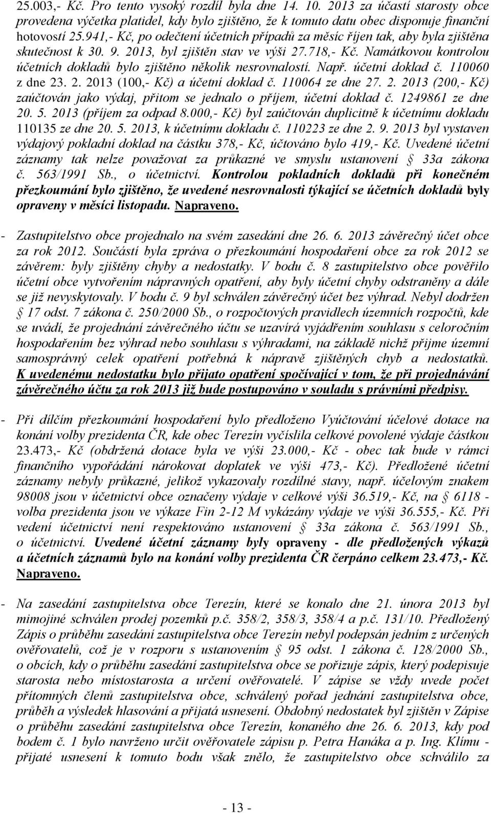 Namátkovou kontrolou účetních dokladů bylo zjištěno několik nesrovnalostí. Např. účetní doklad č. 110060 z dne 23. 2. 2013 (100,- Kč) a účetní doklad č. 110064 ze dne 27. 2. 2013 (200,- Kč) zaúčtován jako výdaj, přitom se jednalo o příjem, účetní doklad č.