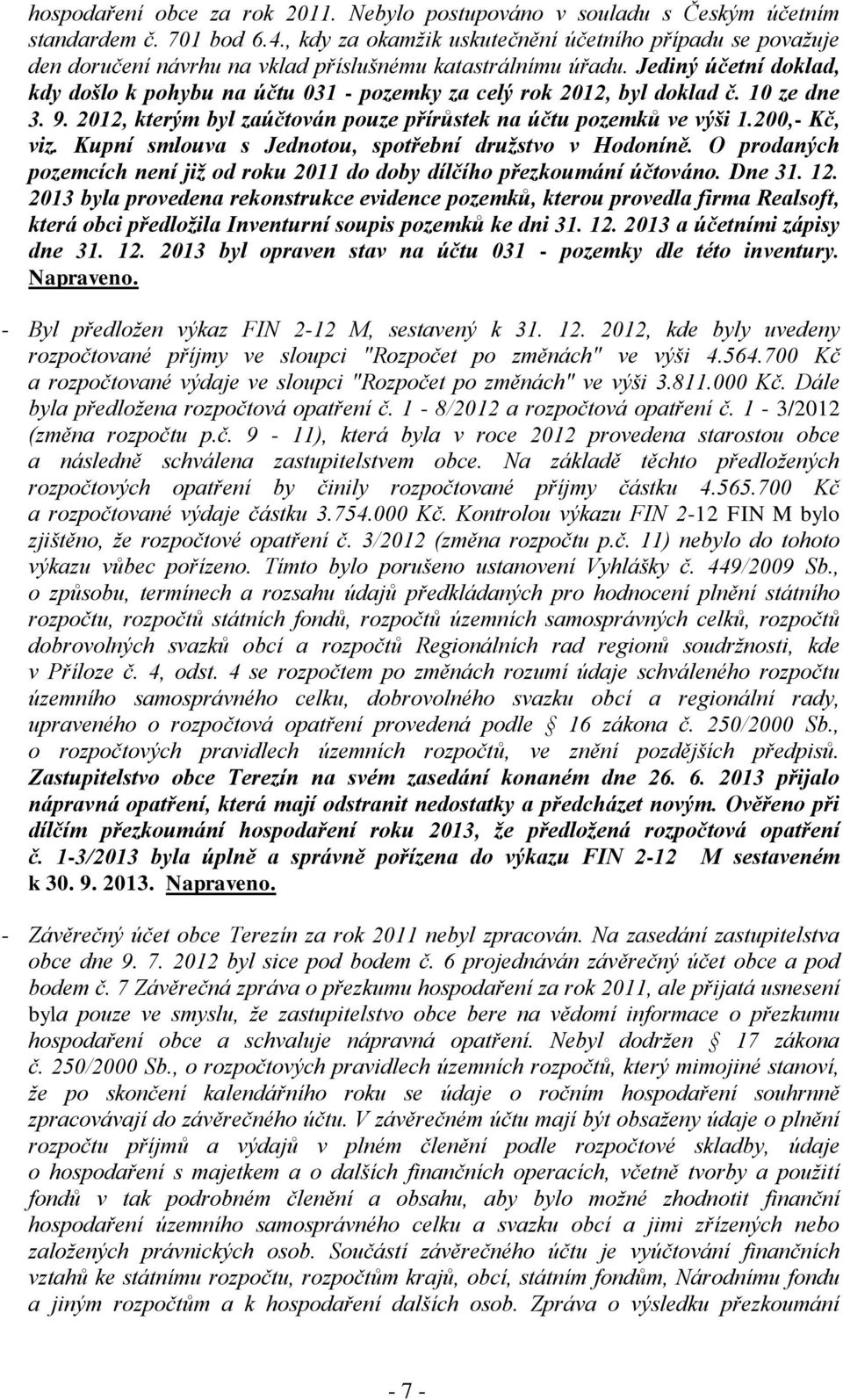 Jediný účetní doklad, kdy došlo k pohybu na účtu 031 - pozemky za celý rok 2012, byl doklad č. 10 ze dne 3. 9. 2012, kterým byl zaúčtován pouze přírůstek na účtu pozemků ve výši 1.200,- Kč, viz.