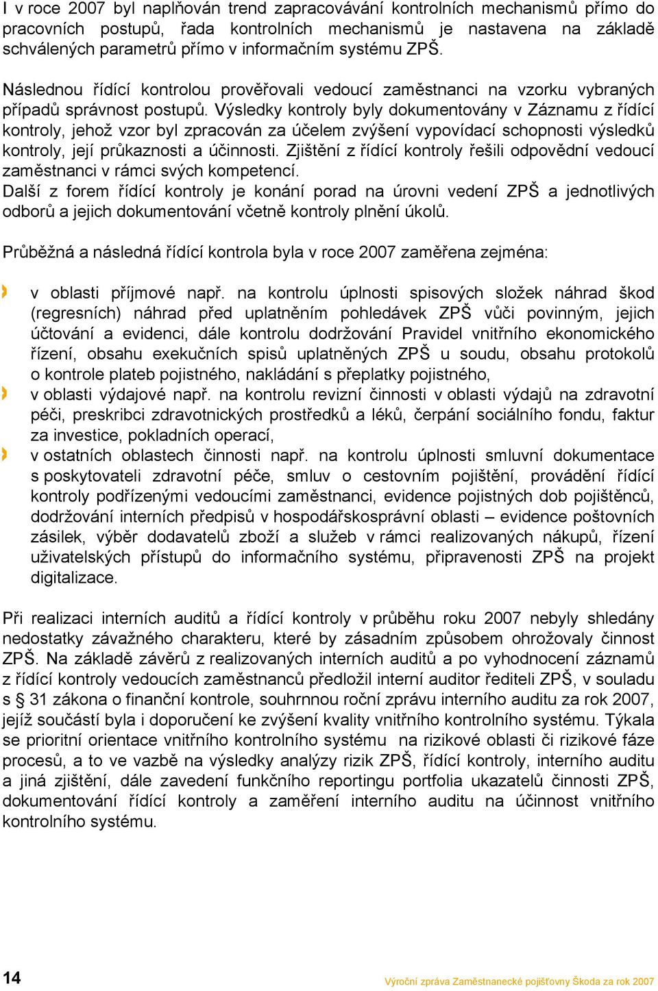Výsledky kontroly byly dokumentovány v Záznamu z řídící kontroly, jehož vzor byl zpracován za účelem zvýšení vypovídací schopnosti výsledků kontroly, její průkaznosti a účinnosti.