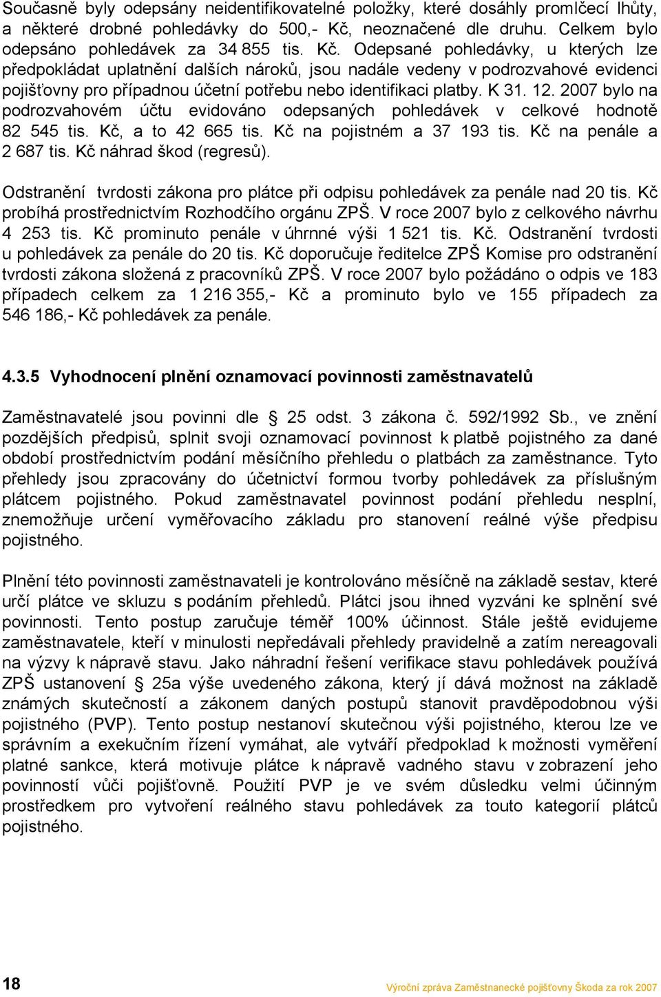 Odepsané pohledávky, u kterých lze předpokládat uplatnění dalších nároků, jsou nadále vedeny v podrozvahové evidenci pojišťovny pro případnou účetní potřebu nebo identifikaci platby. K 31. 12.