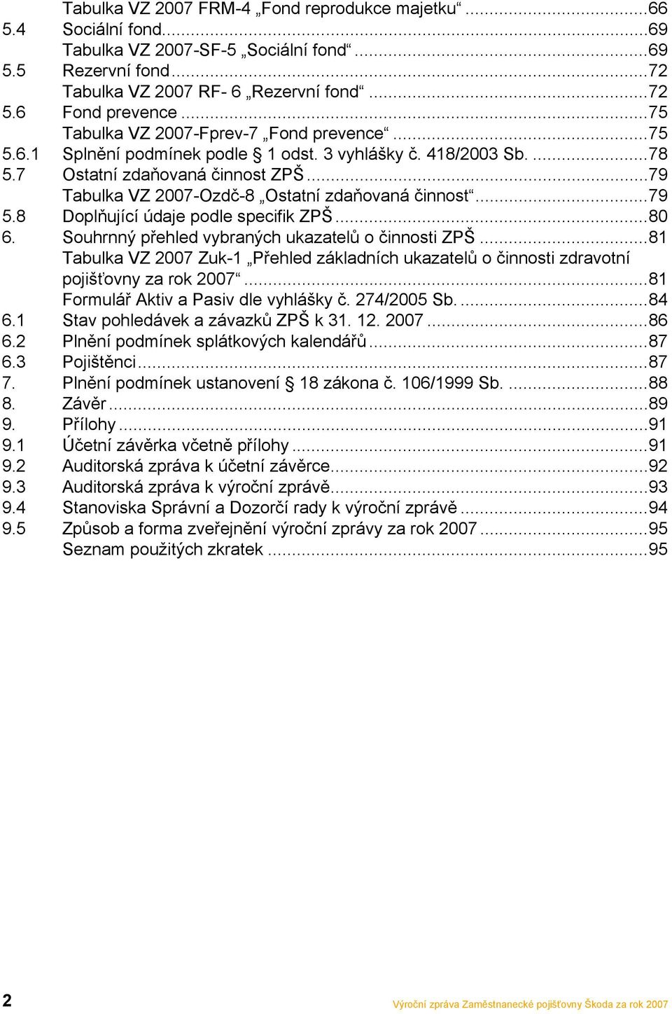 ..79 Tabulka VZ 2007-Ozdč-8 Ostatní zdaňovaná činnost...79 5.8 Doplňující údaje podle specifik ZPŠ...80 6. Souhrnný přehled vybraných ukazatelů o činnosti ZPŠ.