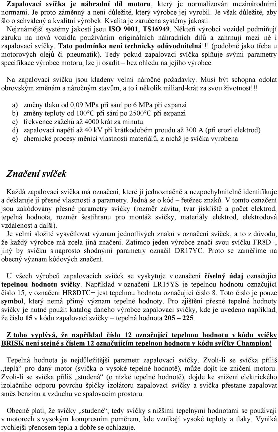 Někteří výrobci vozidel podmiňují záruku na nová vozidla používáním originálních náhradních dílů a zahrnují mezi ně i zapalovací svíčky. Tato podmínka není technicky odůvodnitelná!