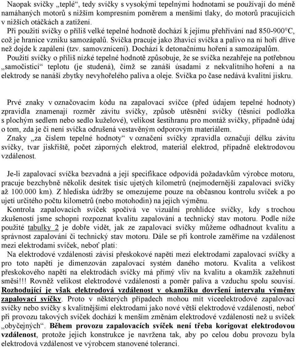 Svíčka pracuje jako žhavicí svíčka a palivo na ní hoří dříve než dojde k zapálení (tzv. samovznícení). Dochází k detonačnímu hoření a samozápalům.