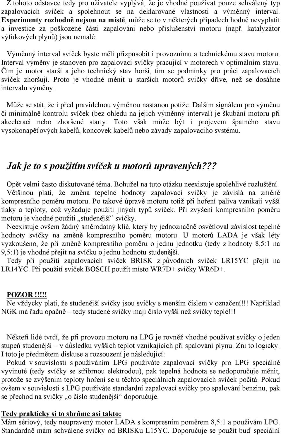 katalyzátor výfukových plynů) jsou nemalé. Výměnný interval svíček byste měli přizpůsobit i provoznímu a technickému stavu motoru.