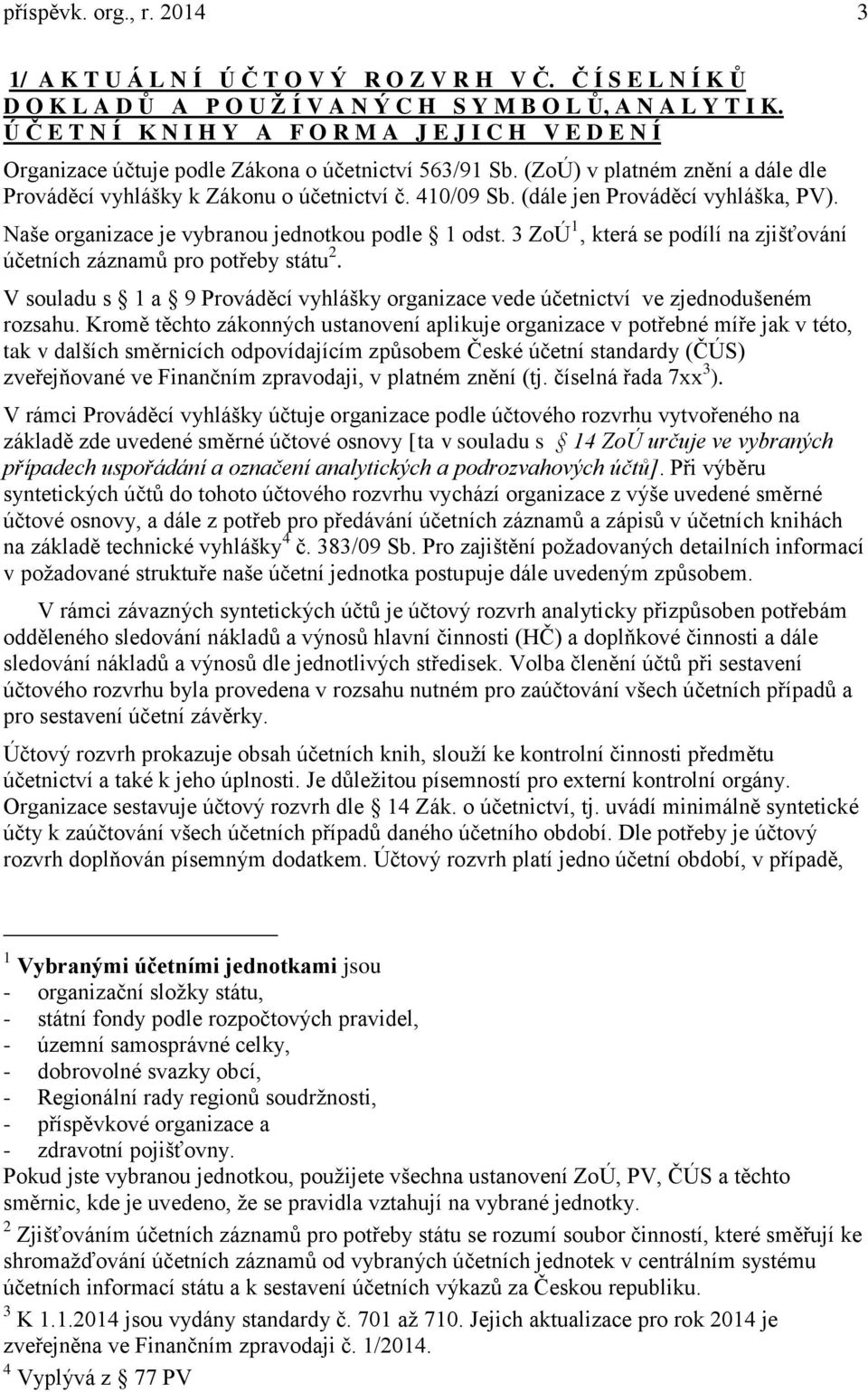 (dále jen Prováděcí vyhláška, PV). Naše organizace je vybranou jednotkou podle 1 odst. 3 ZoÚ 1 která se podílí na zjišťování účetních záznamů pro potřeby státu 2.