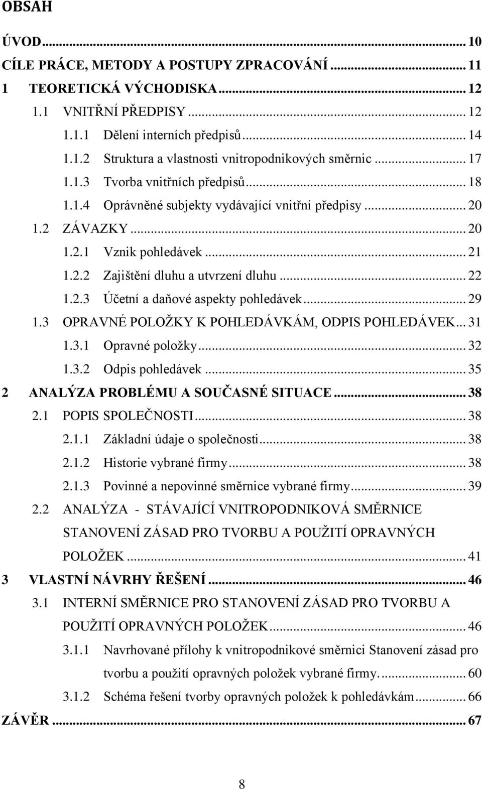 .. 29 1.3 OPRAVNÉ POLOŢKY K POHLEDÁVKÁM, ODPIS POHLEDÁVEK... 31 1.3.1 Opravné poloţky... 32 1.3.2 Odpis pohledávek... 35 2 ANALÝZA PROBLÉMU A SOUČASNÉ SITUACE... 38 2.1 POPIS SPOLEČNOSTI... 38 2.1.1 Základní údaje o společnosti.