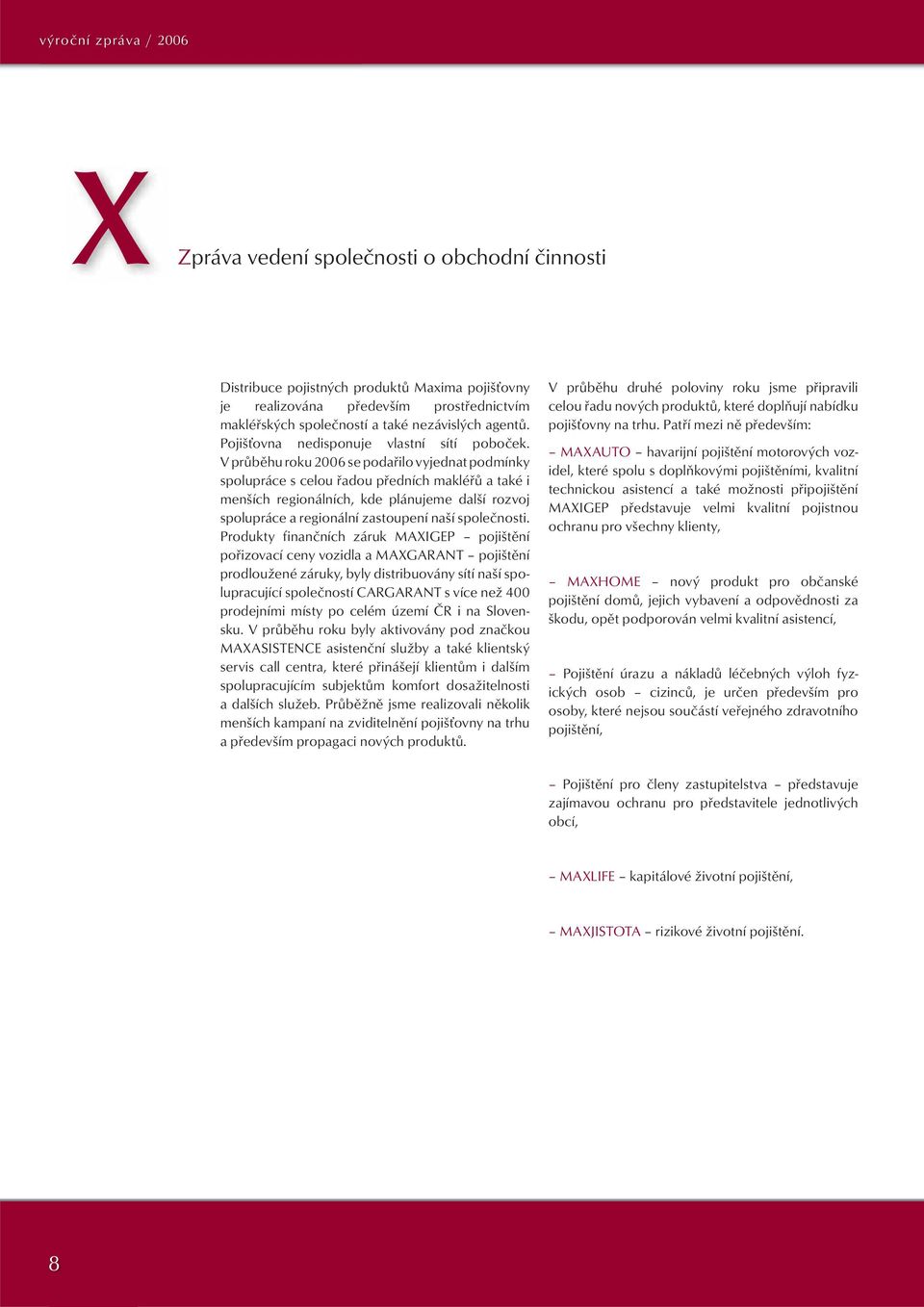 V průběhu roku 2006 se podařilo vyjednat podmínky spolupráce s celou řadou předních makléřů a také i menších regionálních, kde plánujeme další rozvoj spolupráce a regionální zastoupení naší