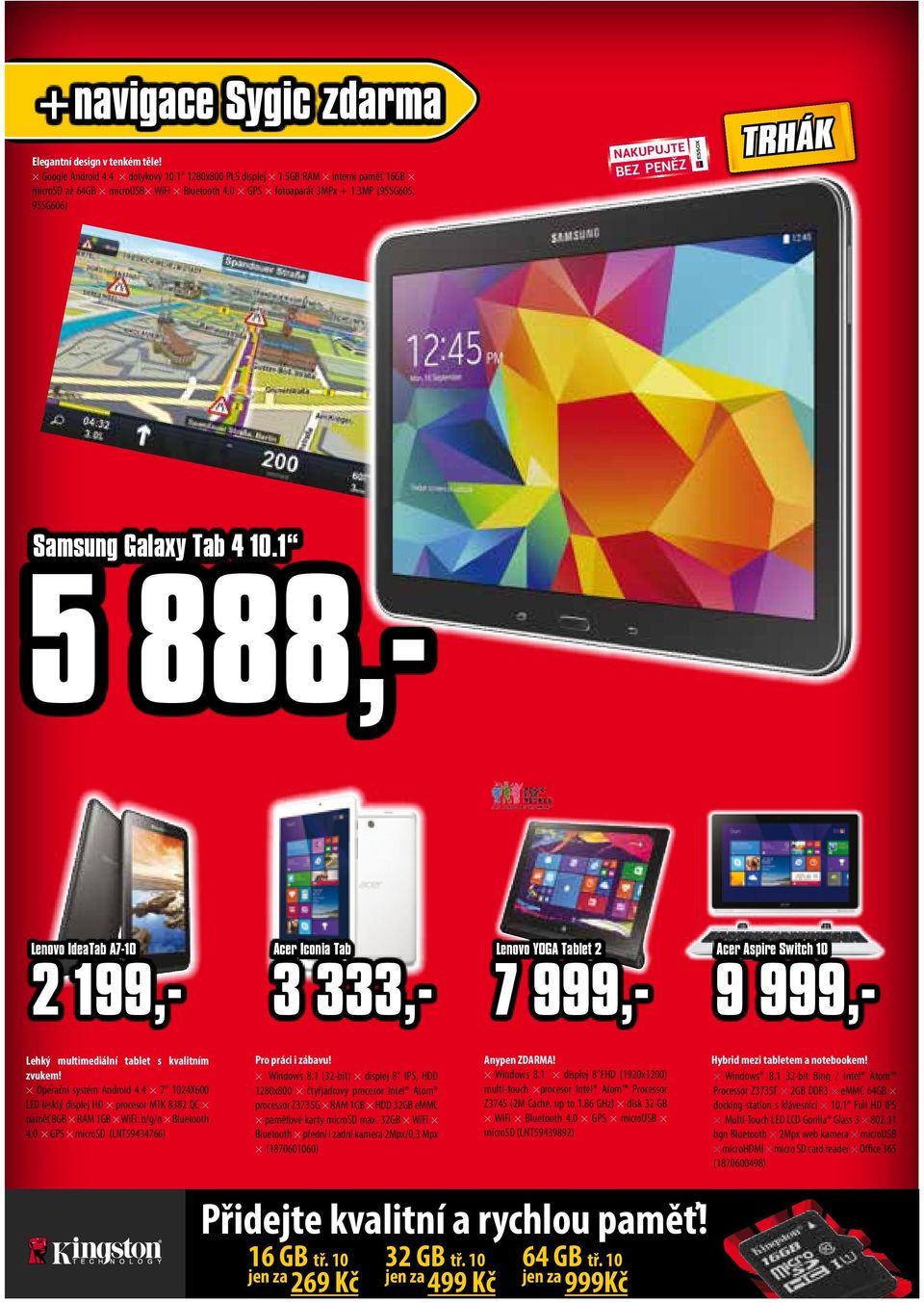 1 5 888,- Lenovo IdeaTab A7-10 2 199,- Acer Iconia Tab 3 333,- Lenovo YOGA Tablet 2 7 999,- Acer Aspire Switch 10 9 999,- Lehký multimediální tablet s kvalitním zvukem! Operační systém Android 4.