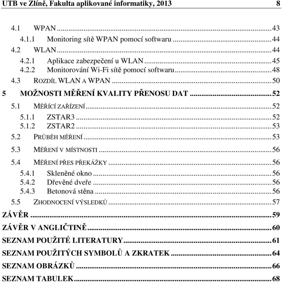 .. 56 5.4 MĚŘENÍ PŘES PŘEKÁŽKY... 56 5.4.1 Skleněné okno... 56 5.4.2 Dřevěné dveře... 56 5.4.3 Betonová stěna... 56 5.5 ZHODNOCENÍ VÝSLEDKŮ... 57 ZÁVĚR... 59 ZÁVĚR V ANGLIČTINĚ.