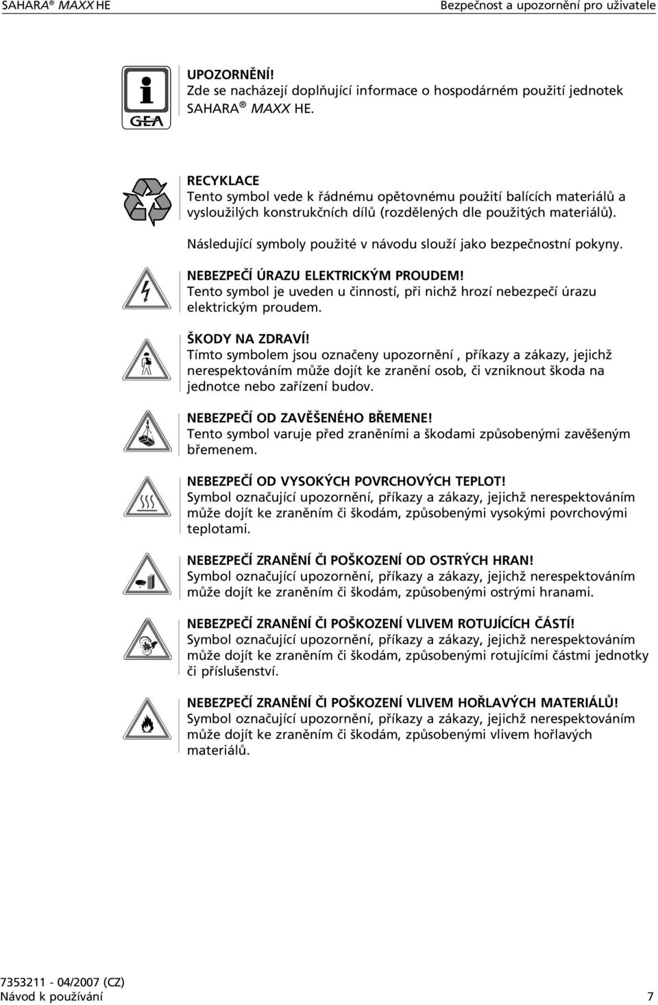 Následující symboly použité v návodu slouží jako bezpečnostní pokyny. NEBEZPEČÍ ÚRAZU ELEKTRICKÝM PROUDEM! Tento symbol je uveden u činností, při nichž hrozí nebezpečí úrazu elektrickým proudem.