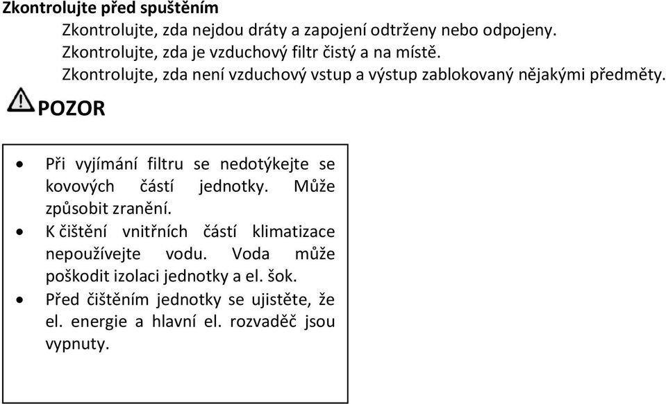 Zkontrolujte, zda není vzduchový vstup a výstup zablokovaný nějakými předměty.