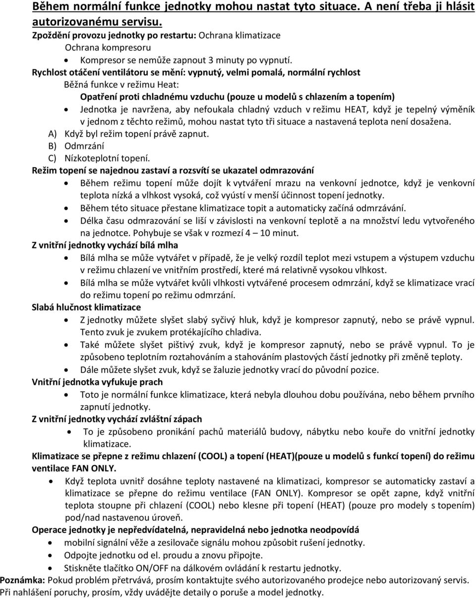 Rychlost otáčení ventilátoru se mění: vypnutý, velmi pomalá, normální rychlost Běžná funkce v režimu Heat: Opatření proti chladnému vzduchu (pouze u modelů s chlazením a topením) Jednotka je